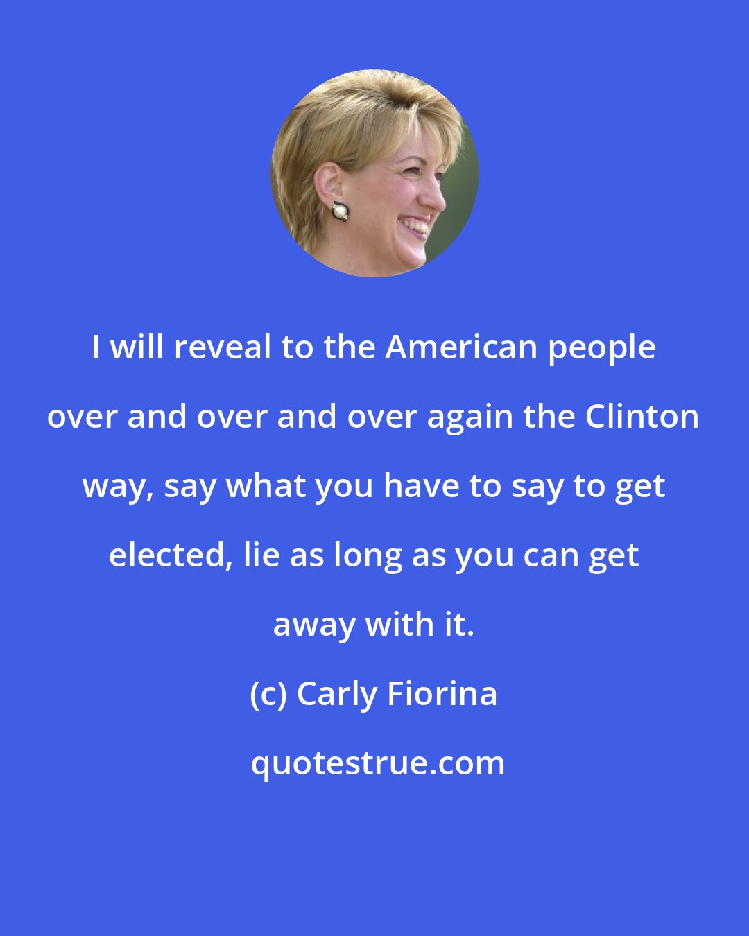 Carly Fiorina: I will reveal to the American people over and over and over again the Clinton way, say what you have to say to get elected, lie as long as you can get away with it.