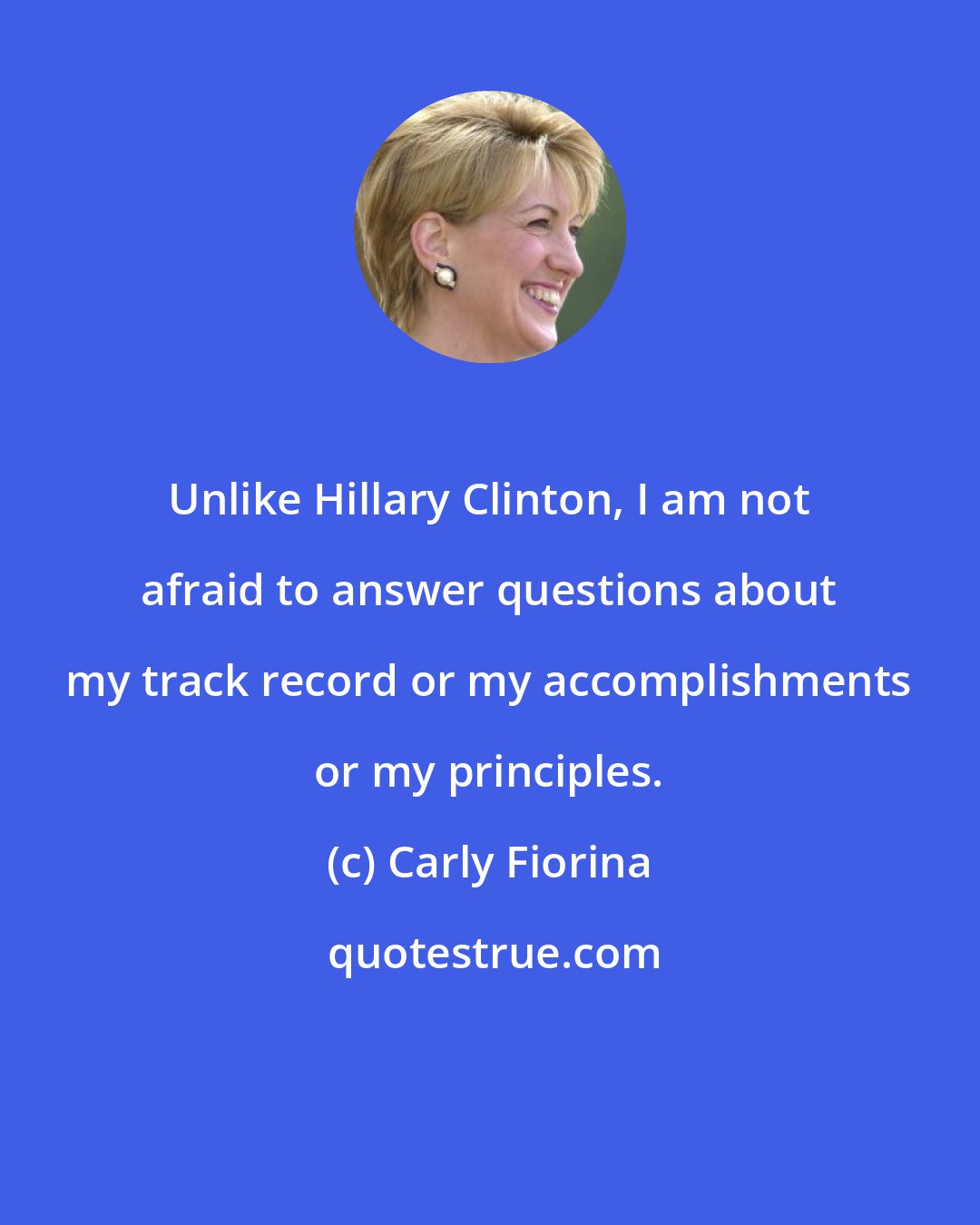 Carly Fiorina: Unlike Hillary Clinton, I am not afraid to answer questions about my track record or my accomplishments or my principles.