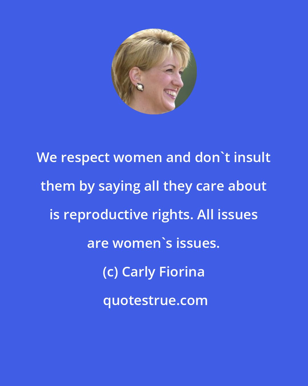 Carly Fiorina: We respect women and don't insult them by saying all they care about is reproductive rights. All issues are women's issues.