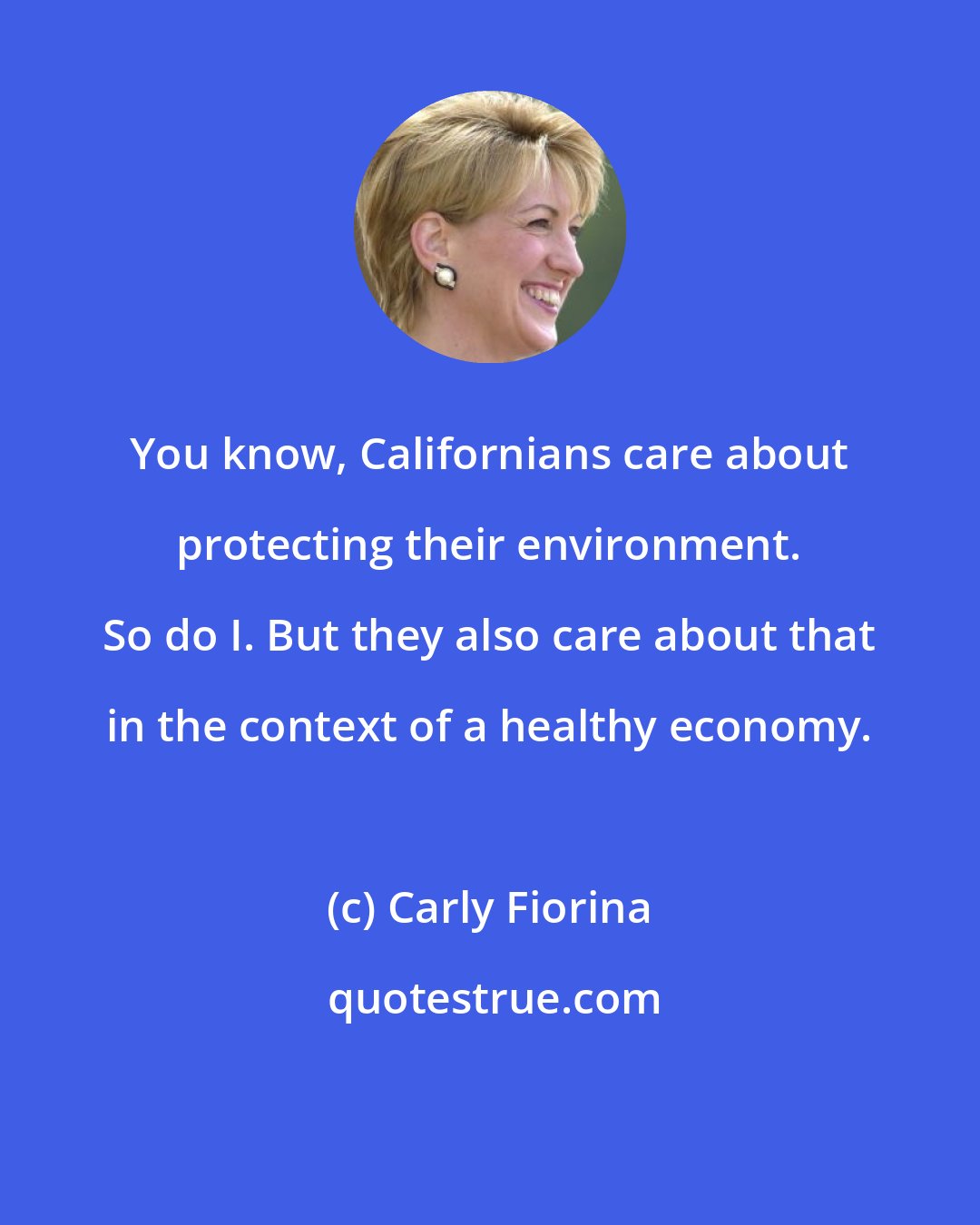 Carly Fiorina: You know, Californians care about protecting their environment. So do I. But they also care about that in the context of a healthy economy.