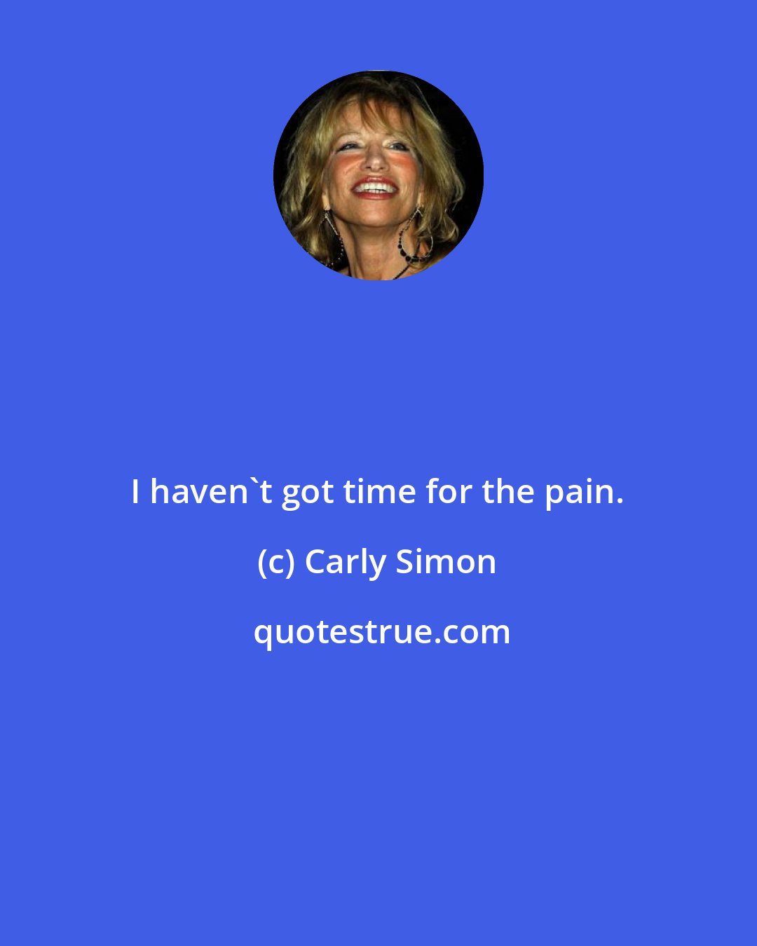 Carly Simon: I haven't got time for the pain.