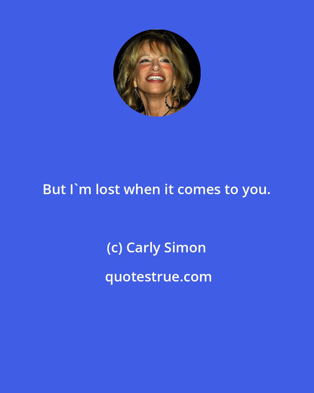 Carly Simon: But I'm lost when it comes to you.