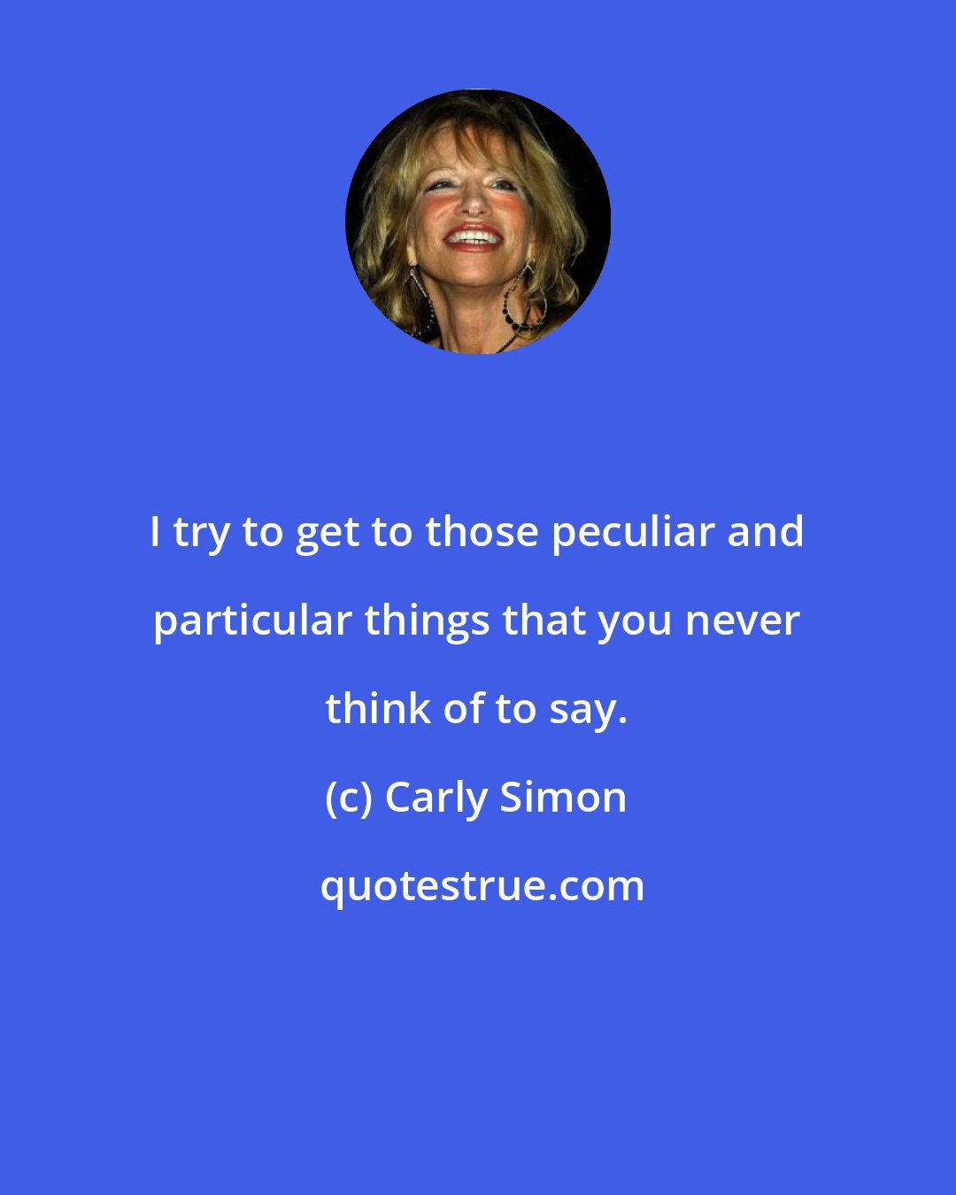 Carly Simon: I try to get to those peculiar and particular things that you never think of to say.