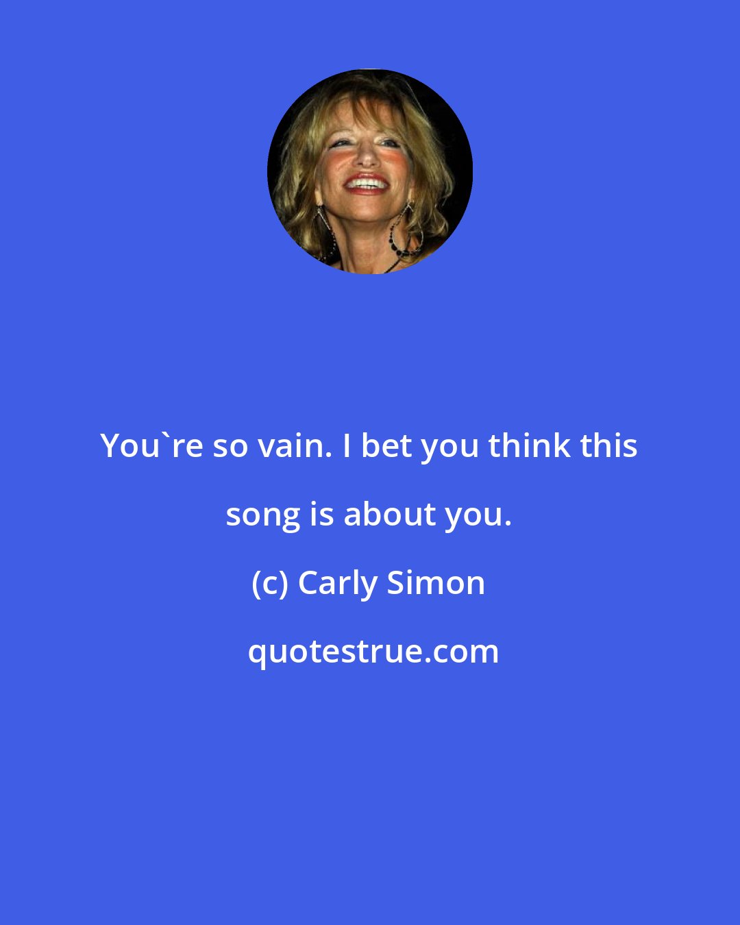 Carly Simon: You're so vain. I bet you think this song is about you.