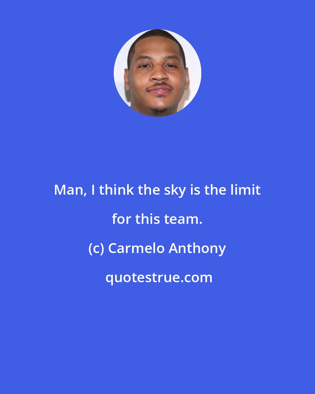 Carmelo Anthony: Man, I think the sky is the limit for this team.