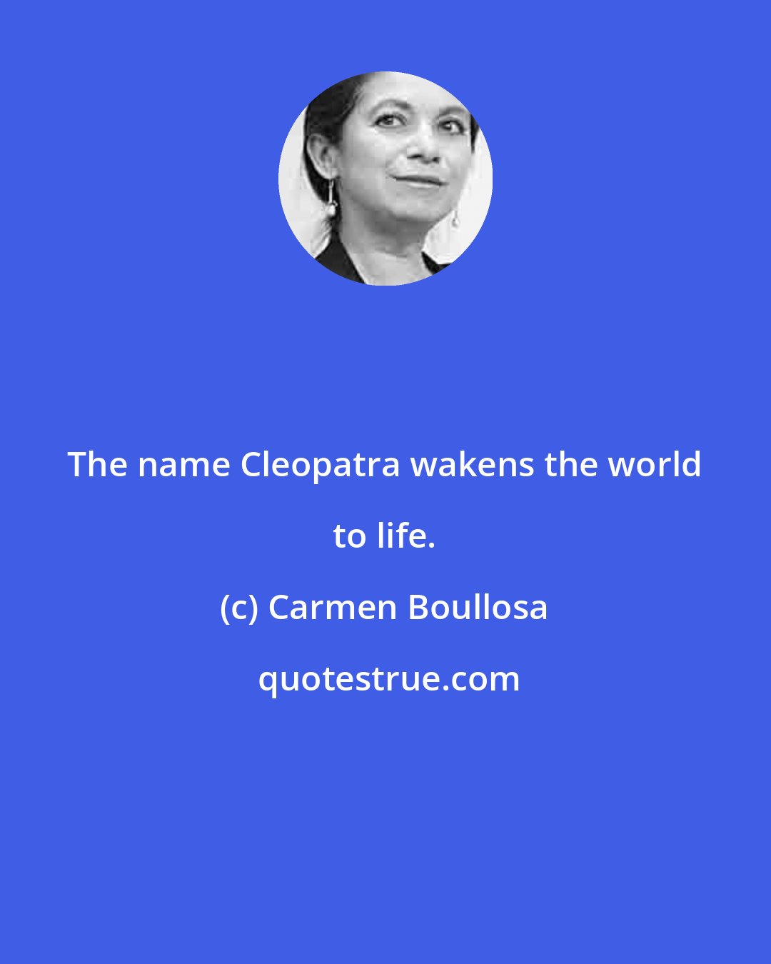 Carmen Boullosa: The name Cleopatra wakens the world to life.