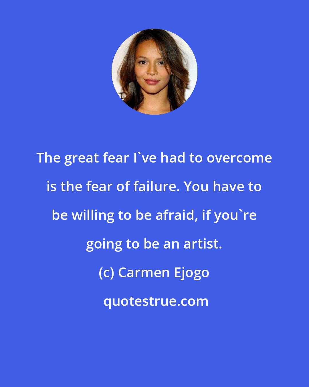 Carmen Ejogo: The great fear I've had to overcome is the fear of failure. You have to be willing to be afraid, if you're going to be an artist.