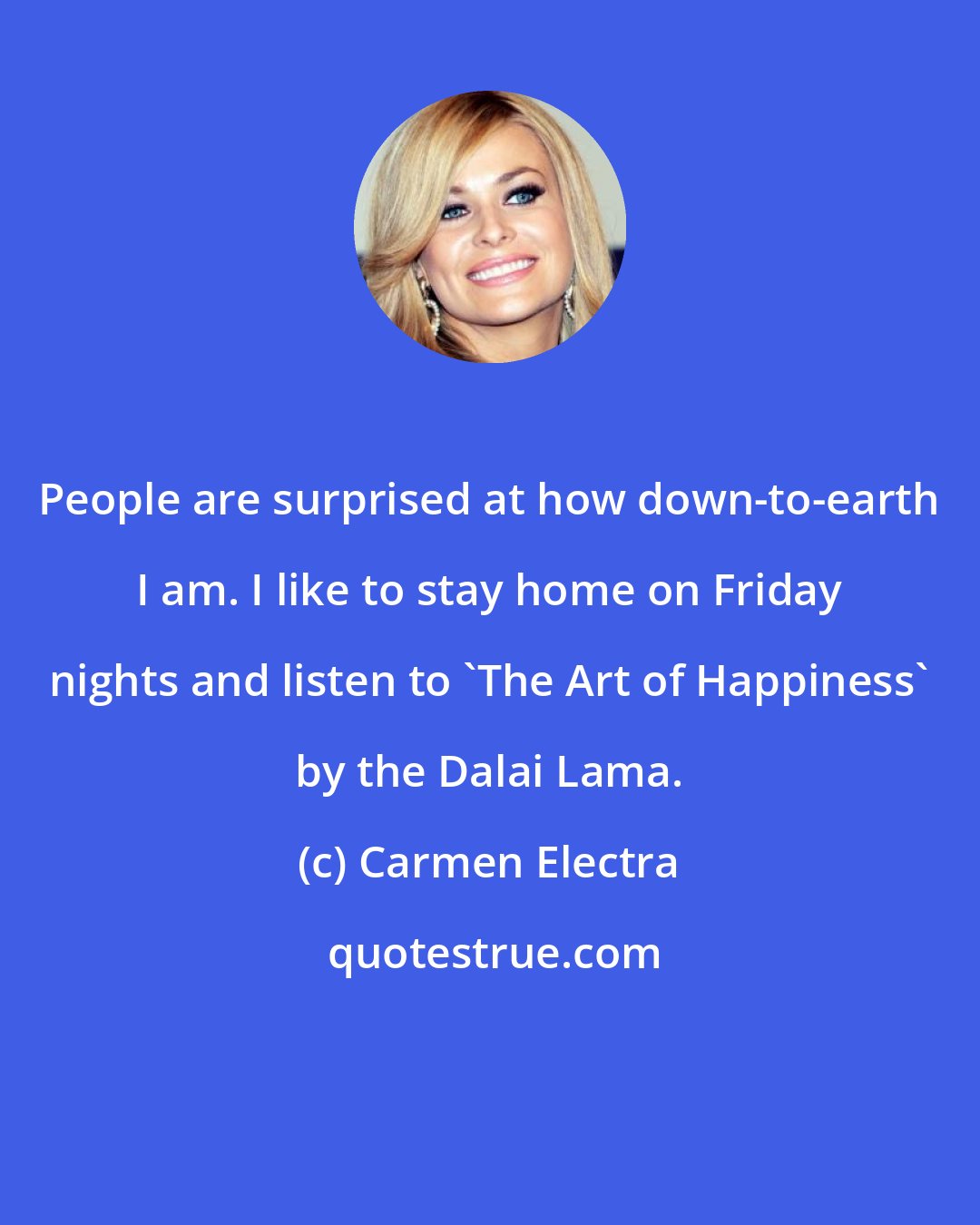 Carmen Electra: People are surprised at how down-to-earth I am. I like to stay home on Friday nights and listen to 'The Art of Happiness' by the Dalai Lama.