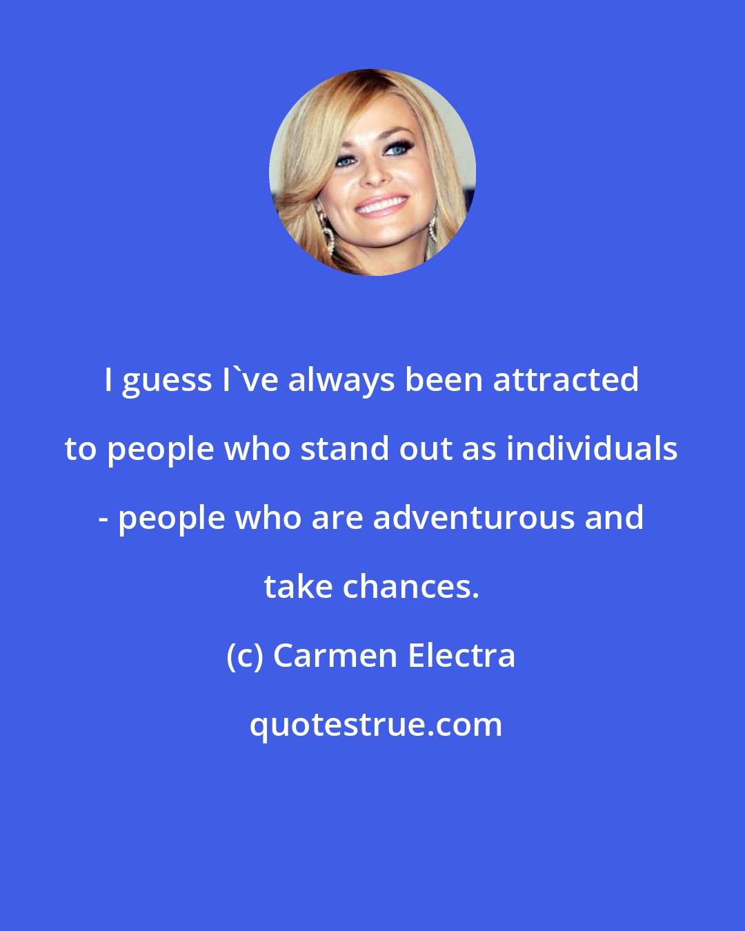 Carmen Electra: I guess I've always been attracted to people who stand out as individuals - people who are adventurous and take chances.