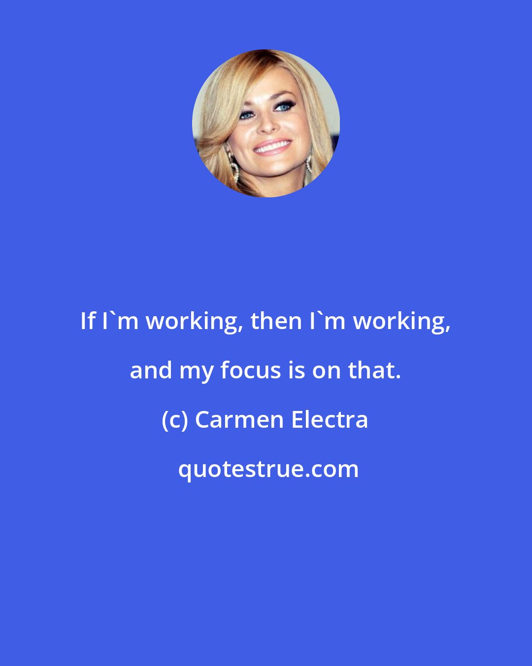 Carmen Electra: If I'm working, then I'm working, and my focus is on that.