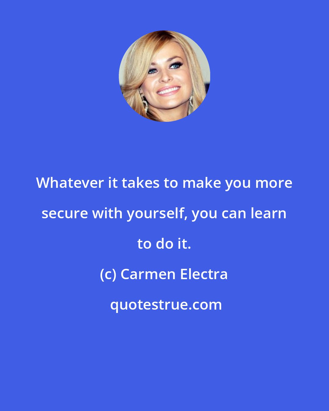 Carmen Electra: Whatever it takes to make you more secure with yourself, you can learn to do it.