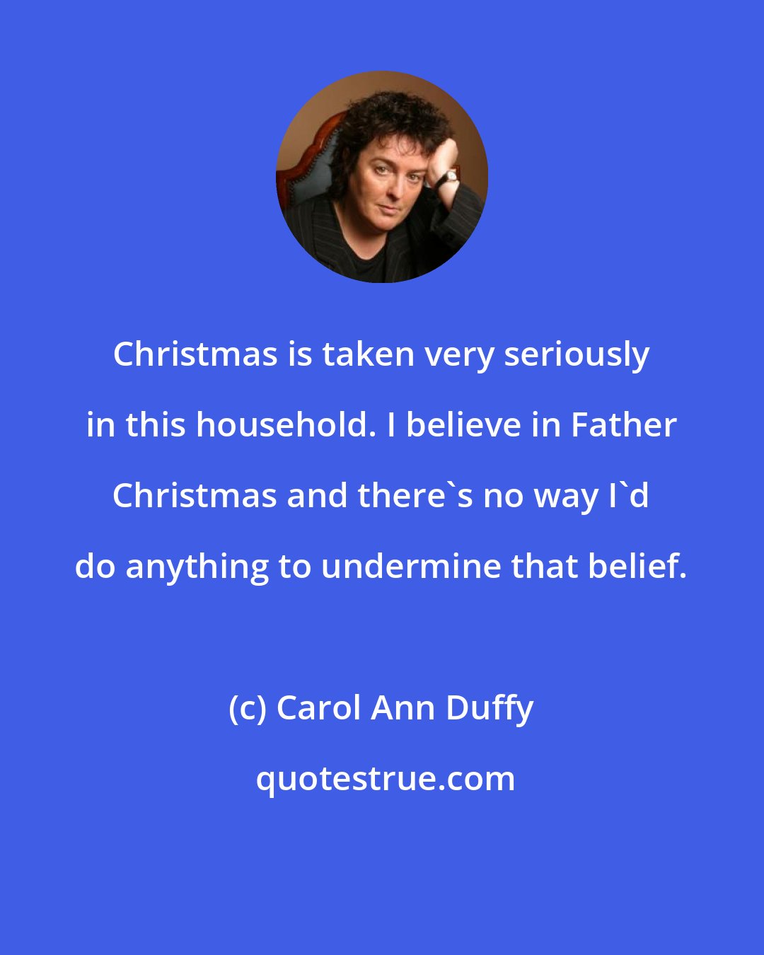 Carol Ann Duffy: Christmas is taken very seriously in this household. I believe in Father Christmas and there's no way I'd do anything to undermine that belief.