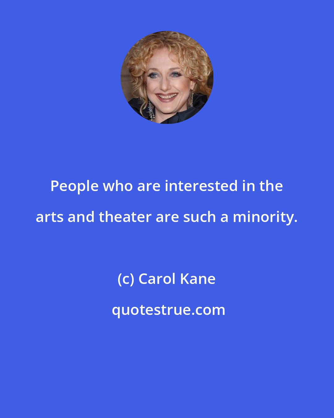 Carol Kane: People who are interested in the arts and theater are such a minority.