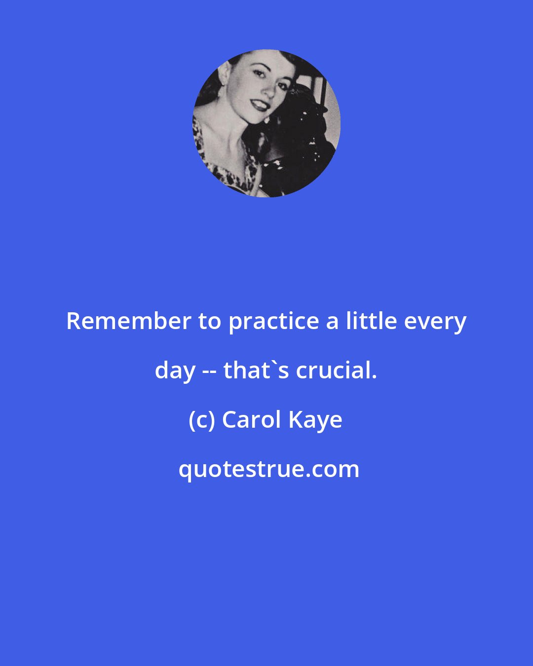 Carol Kaye: Remember to practice a little every day -- that's crucial.