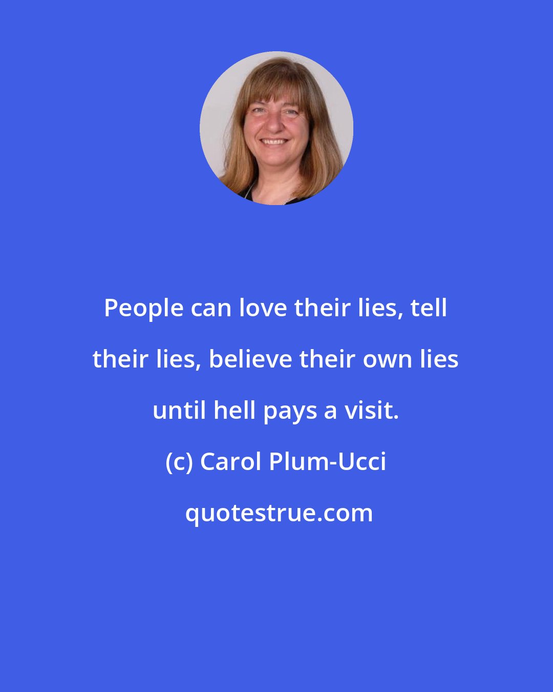Carol Plum-Ucci: People can love their lies, tell their lies, believe their own lies until hell pays a visit.