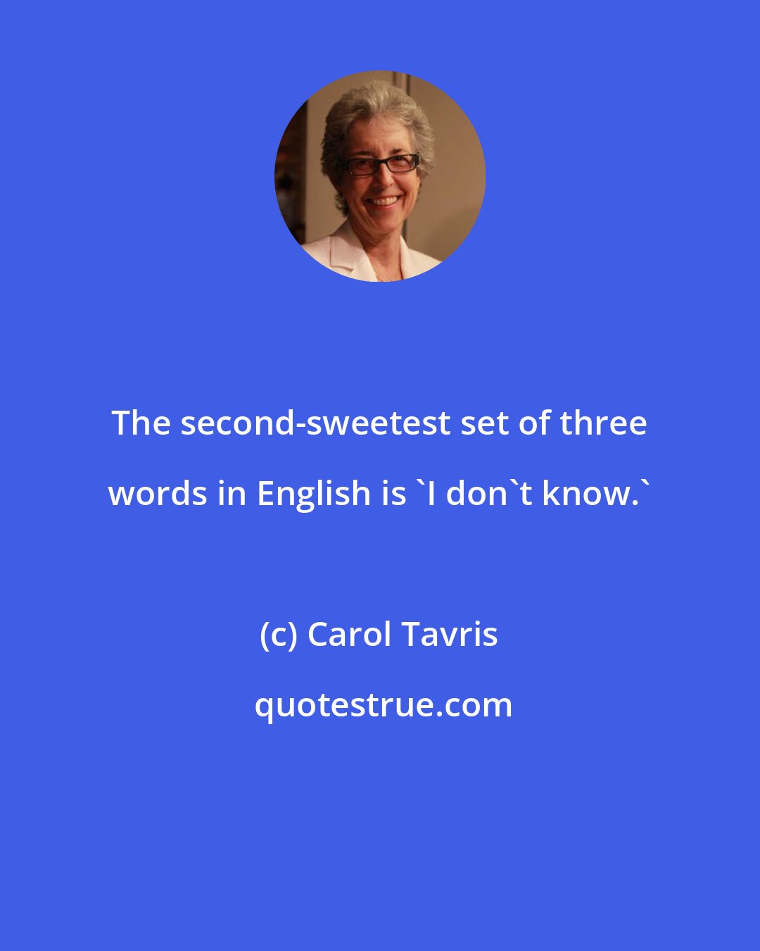 Carol Tavris: The second-sweetest set of three words in English is 'I don't know.'