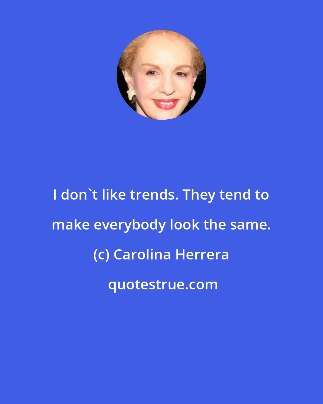 Carolina Herrera: I don't like trends. They tend to make everybody look the same.