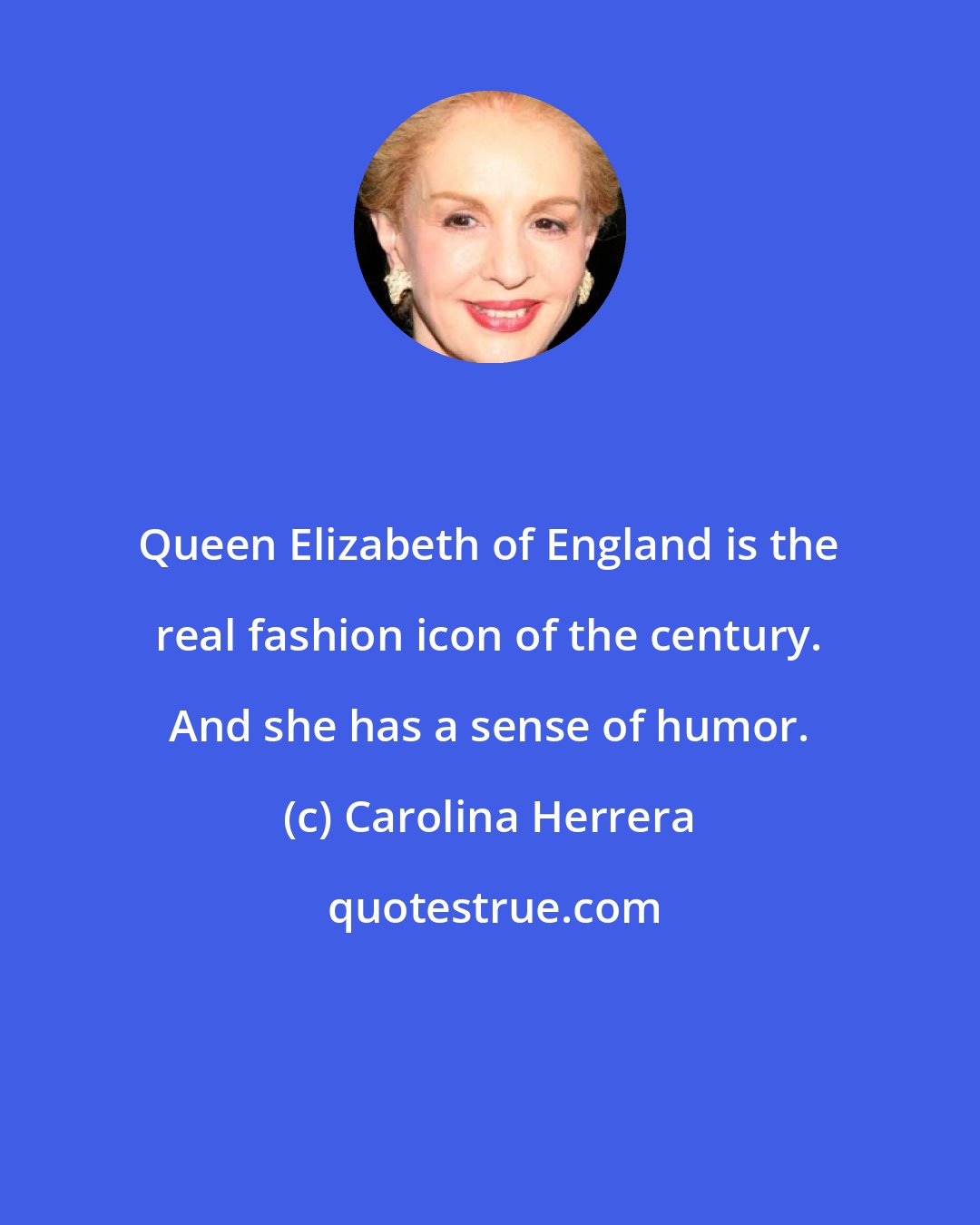 Carolina Herrera: Queen Elizabeth of England is the real fashion icon of the century. And she has a sense of humor.