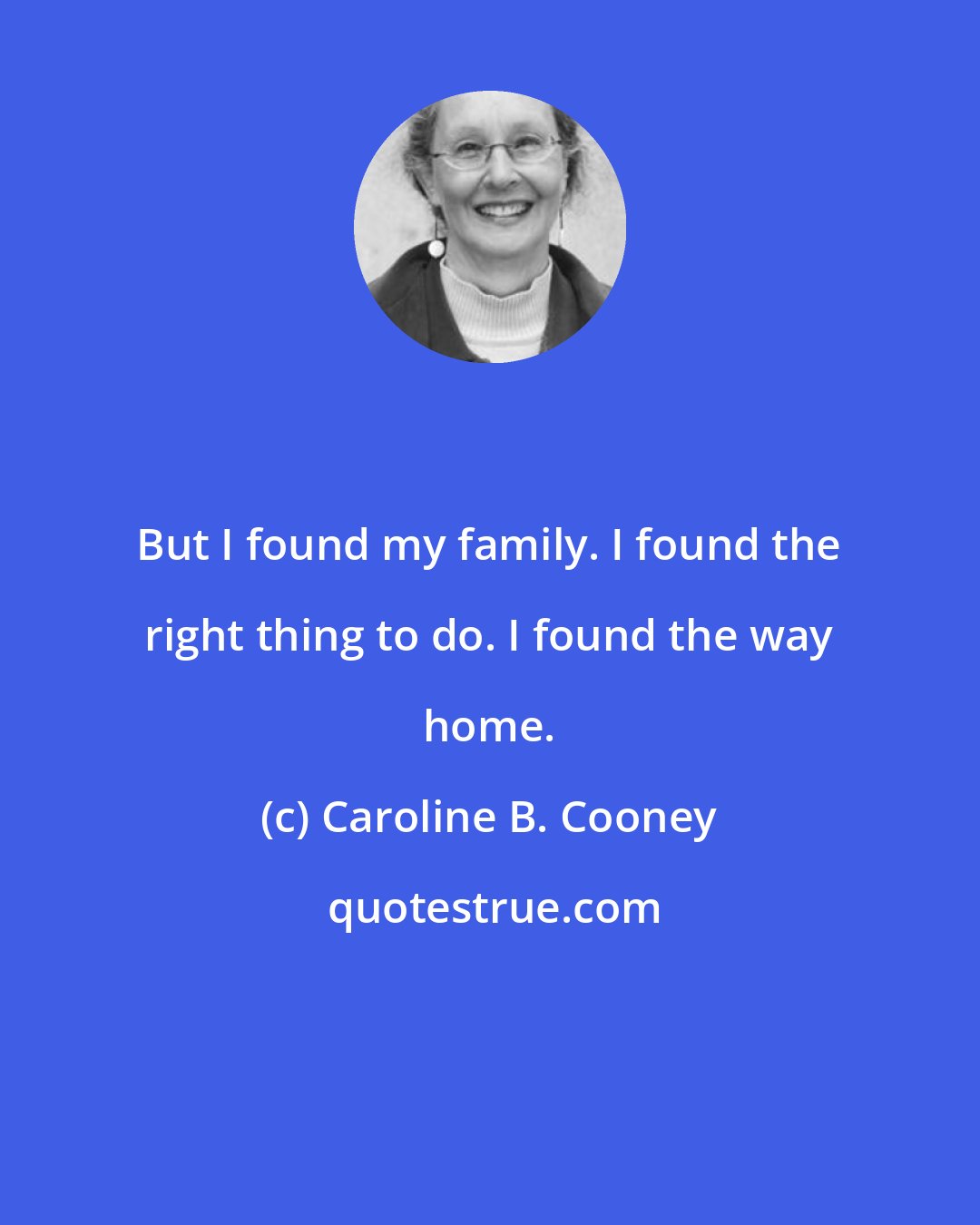 Caroline B. Cooney: But I found my family. I found the right thing to do. I found the way home.