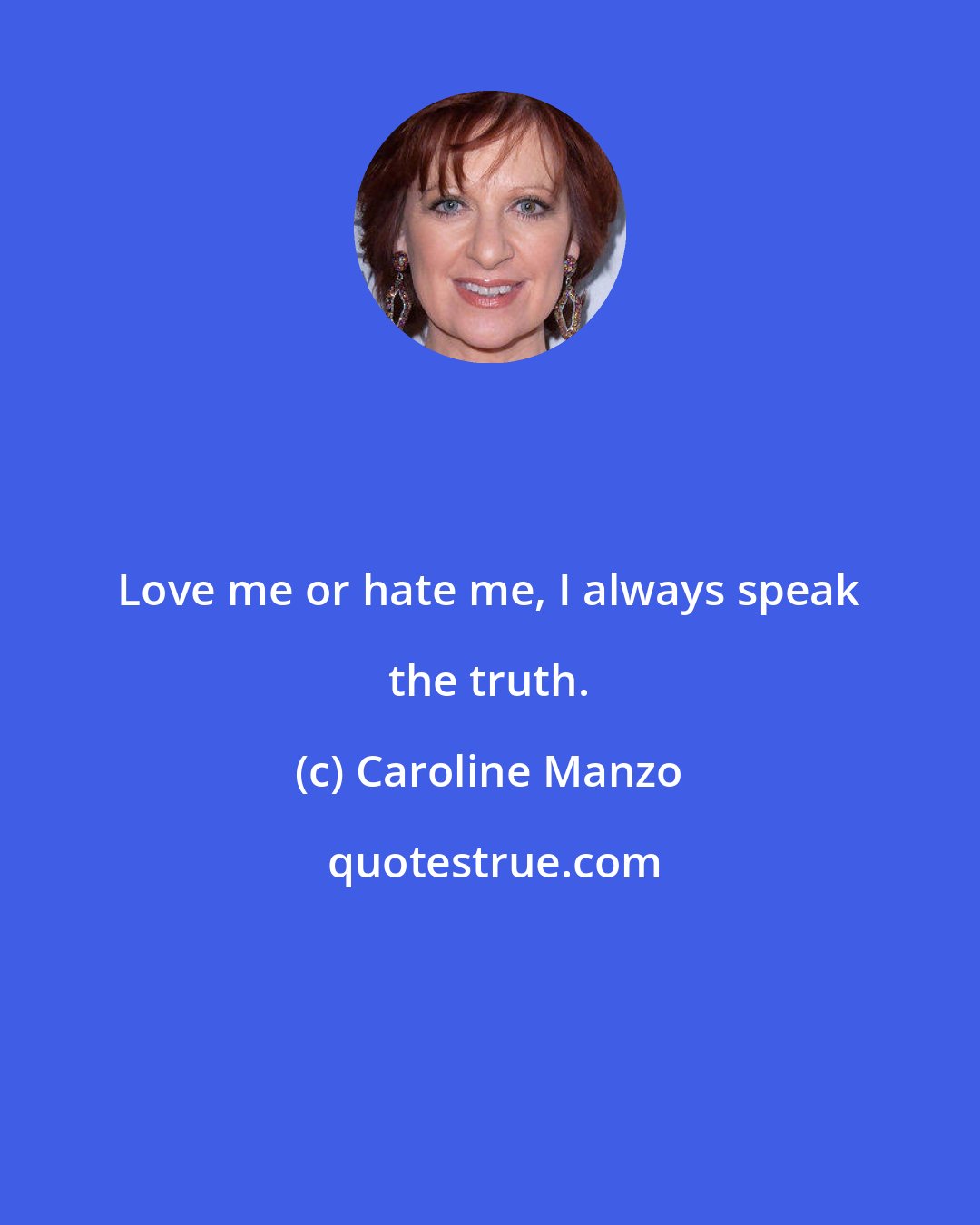 Caroline Manzo: Love me or hate me, I always speak the truth.