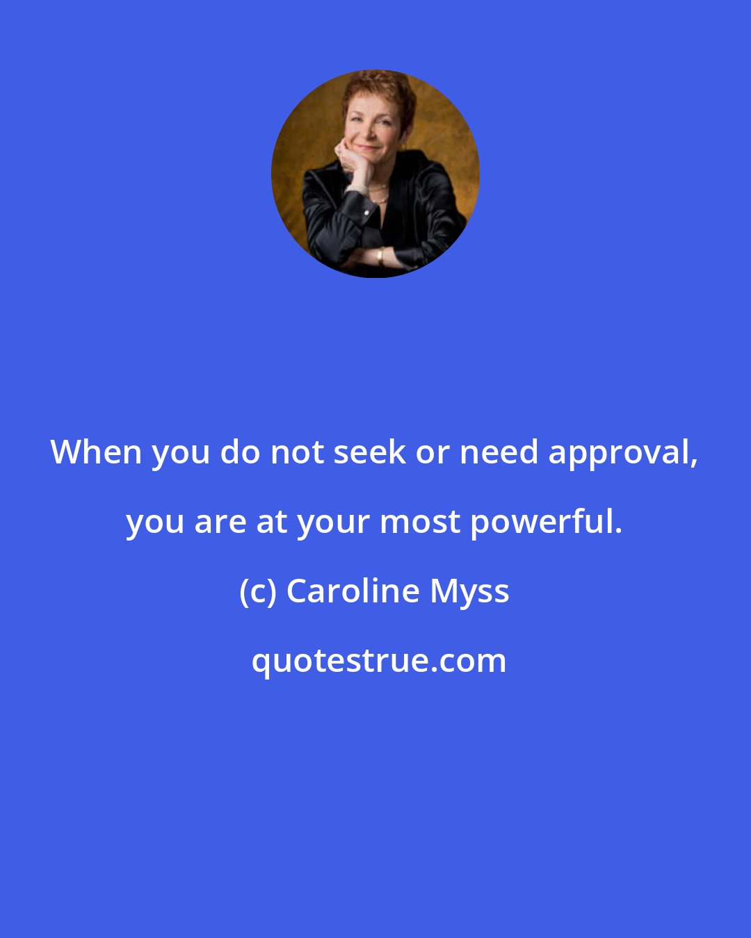 Caroline Myss: When you do not seek or need approval, you are at your most powerful.