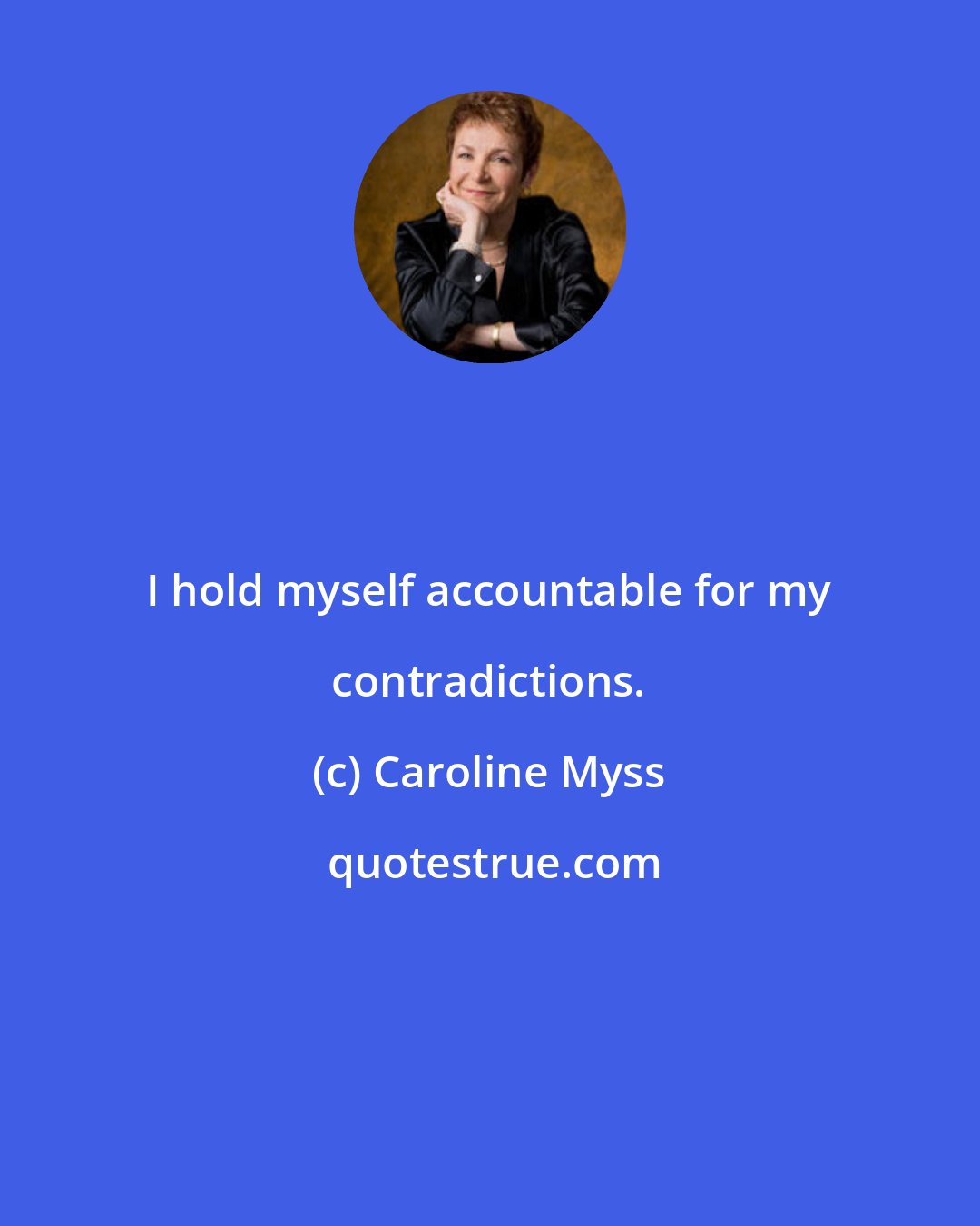 Caroline Myss: I hold myself accountable for my contradictions.