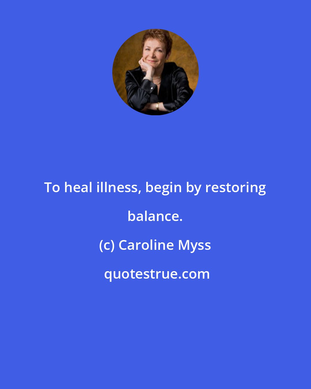 Caroline Myss: To heal illness, begin by restoring balance.