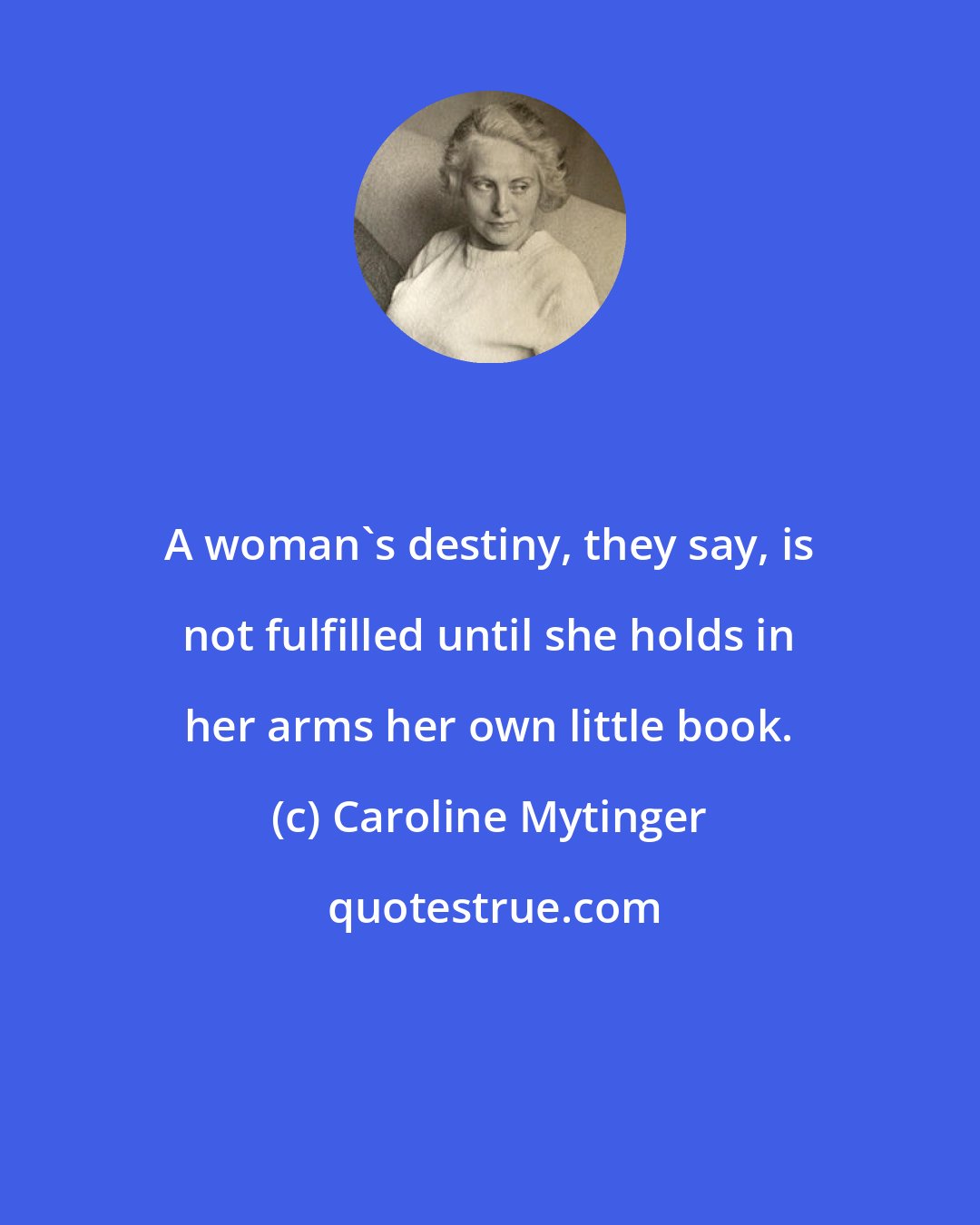 Caroline Mytinger: A woman's destiny, they say, is not fulfilled until she holds in her arms her own little book.
