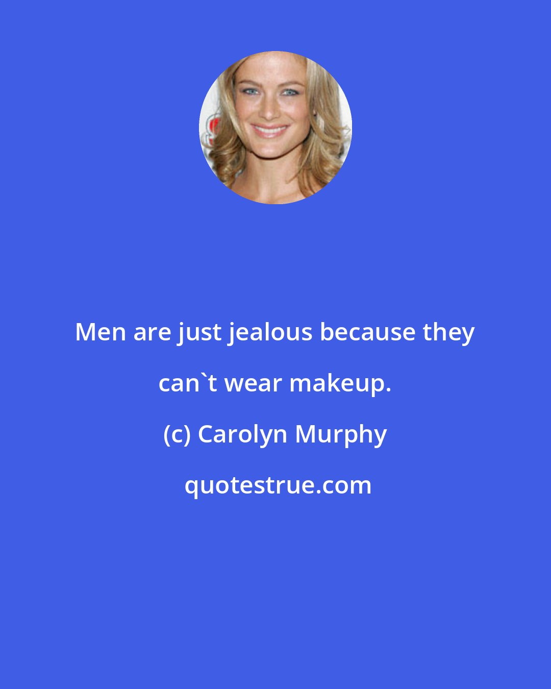 Carolyn Murphy: Men are just jealous because they can't wear makeup.