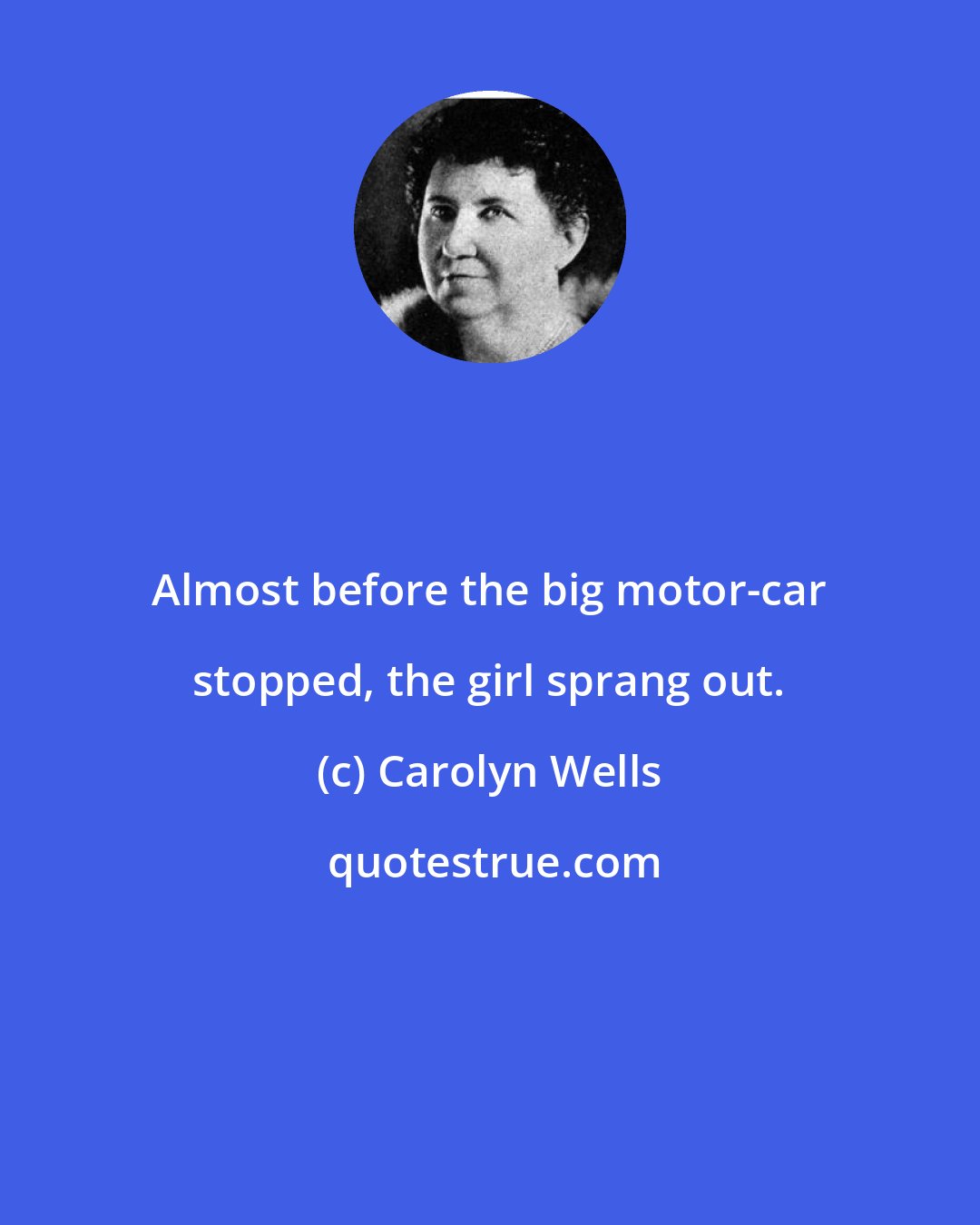 Carolyn Wells: Almost before the big motor-car stopped, the girl sprang out.