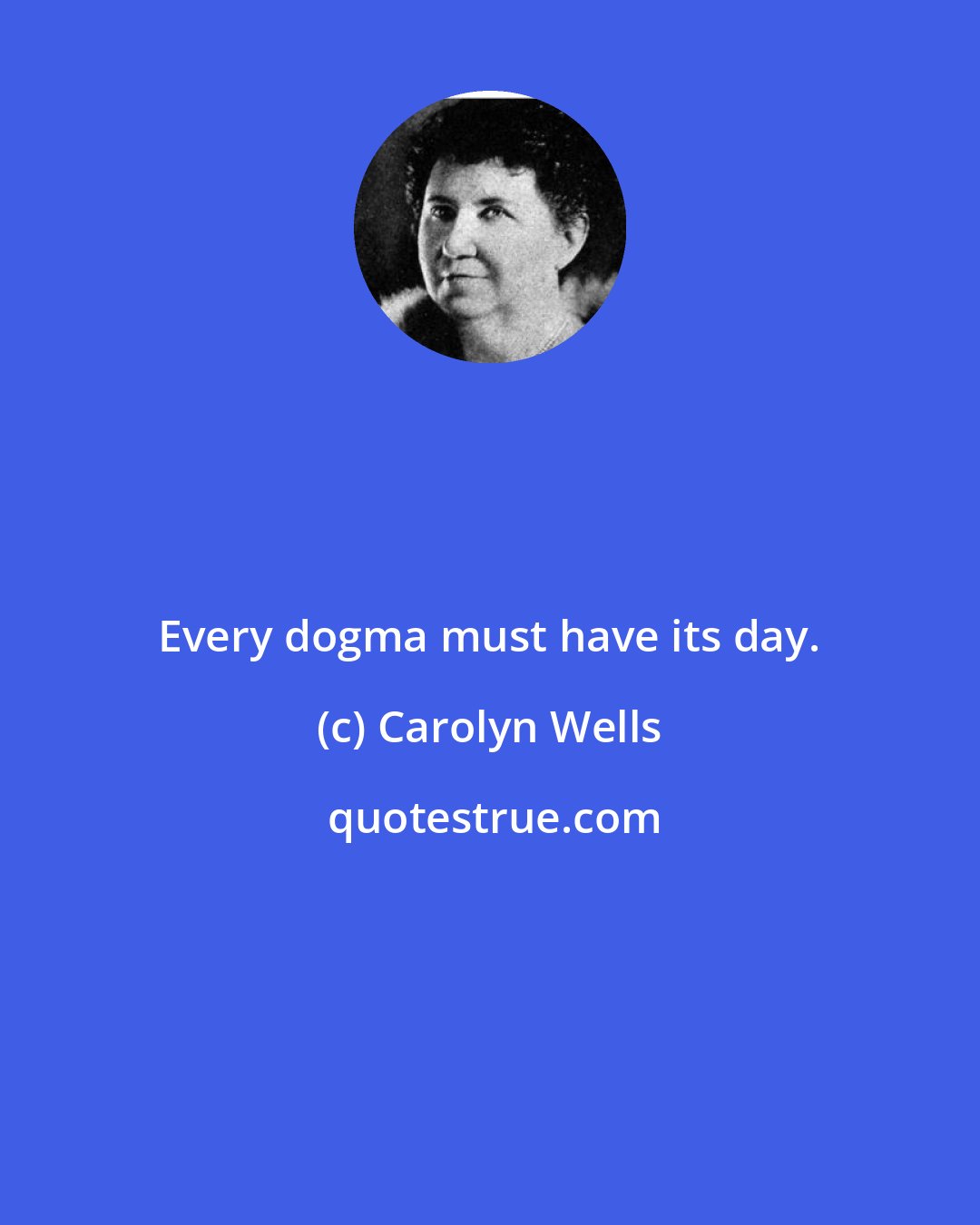 Carolyn Wells: Every dogma must have its day.