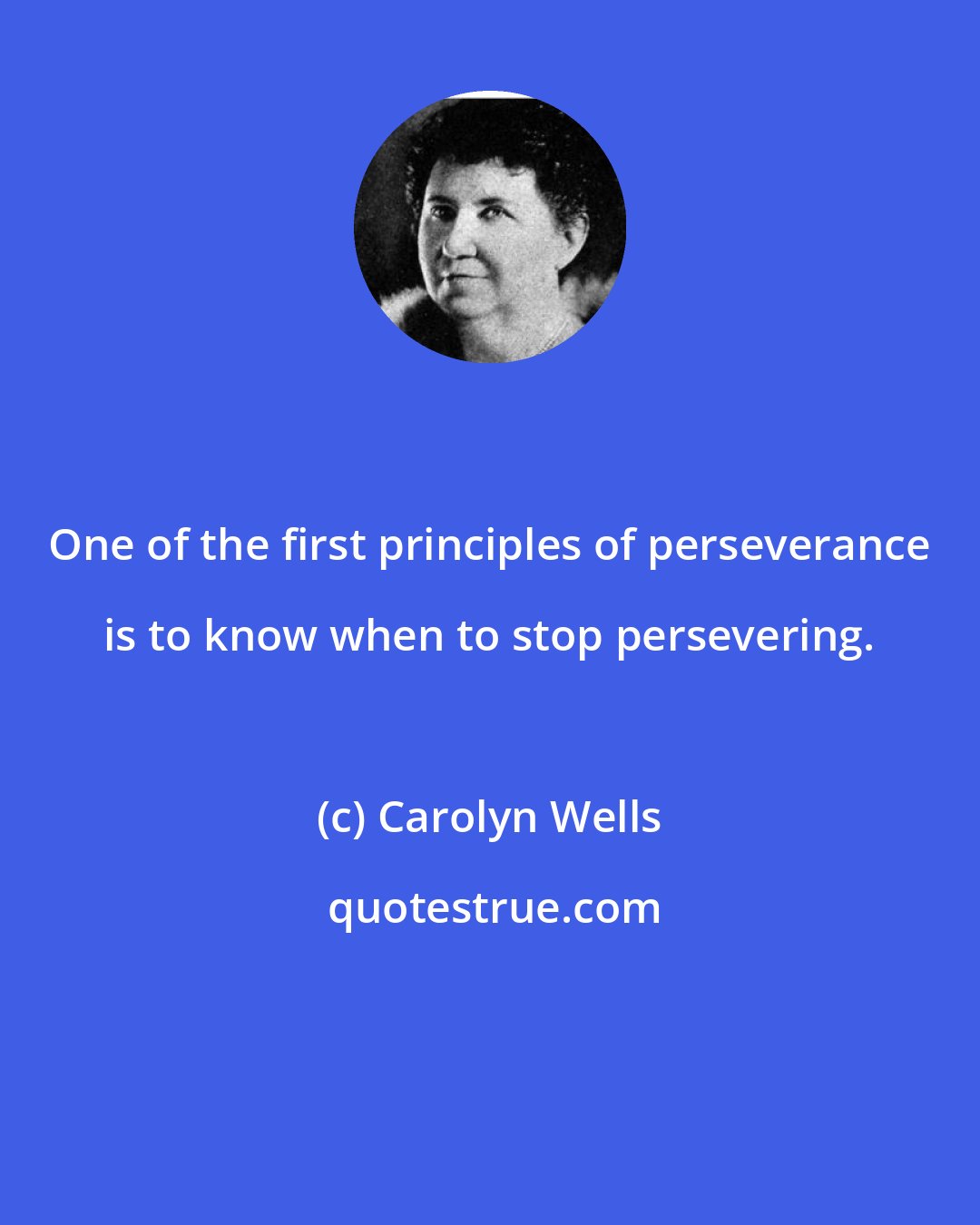Carolyn Wells: One of the first principles of perseverance is to know when to stop persevering.