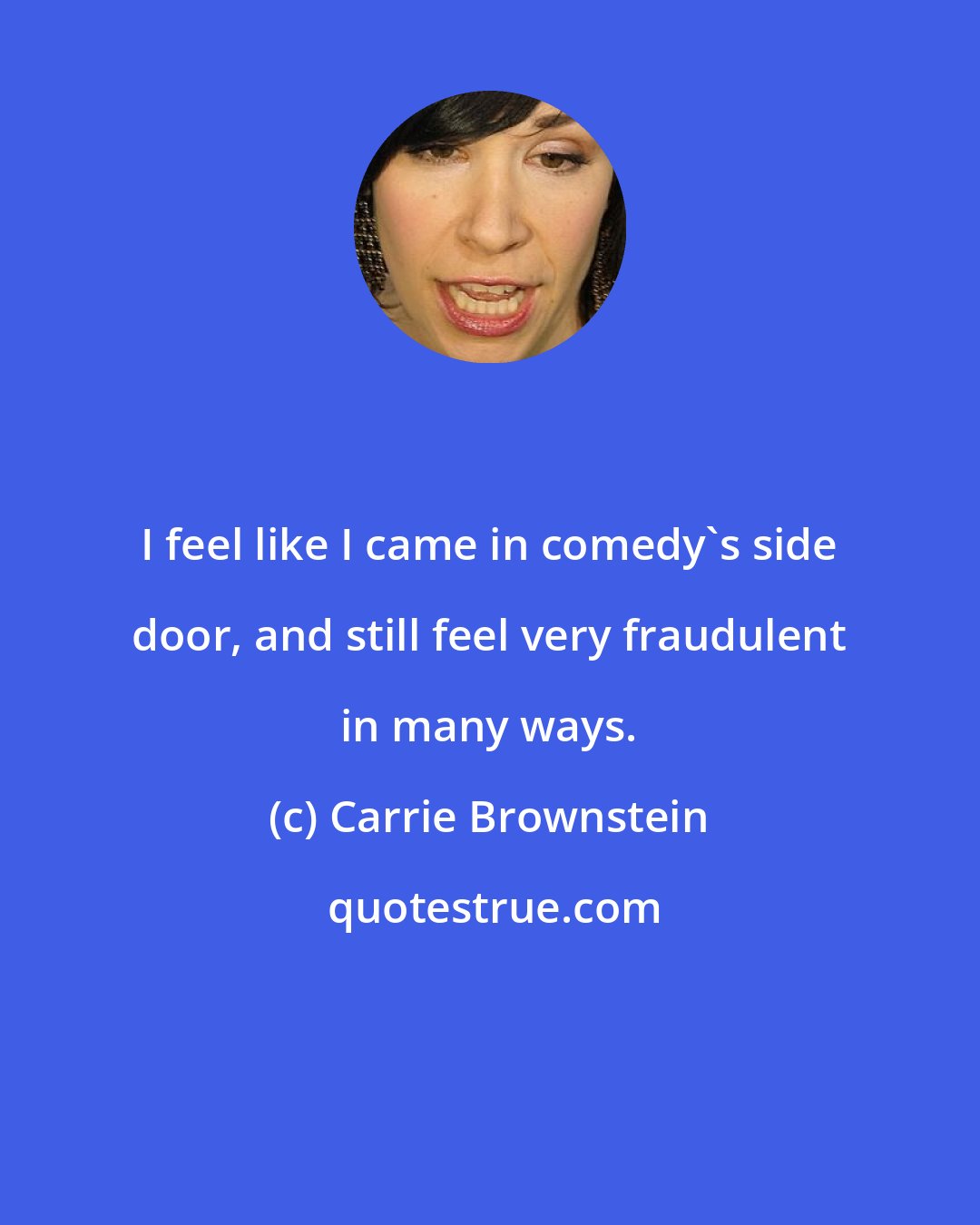 Carrie Brownstein: I feel like I came in comedy's side door, and still feel very fraudulent in many ways.