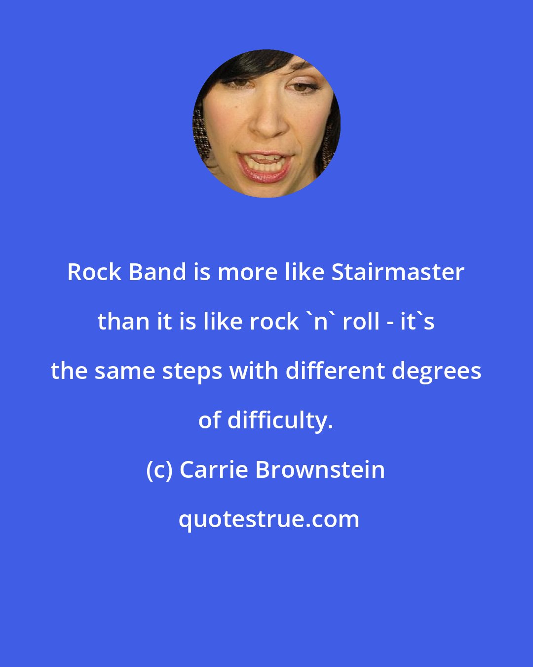 Carrie Brownstein: Rock Band is more like Stairmaster than it is like rock 'n' roll - it's the same steps with different degrees of difficulty.