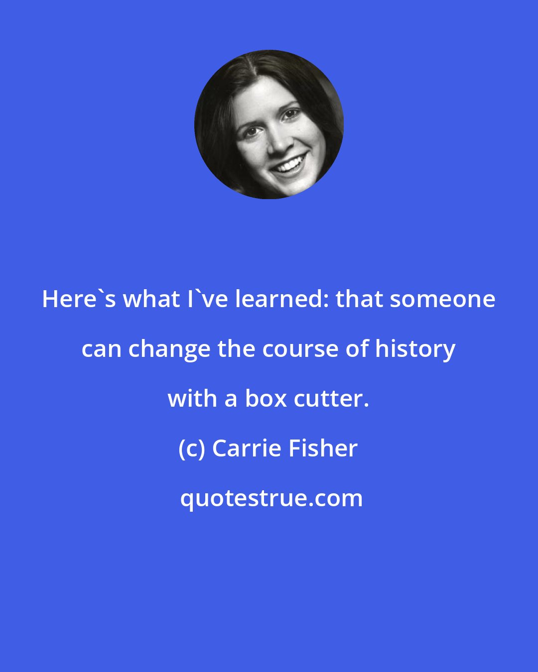 Carrie Fisher: Here's what I've learned: that someone can change the course of history with a box cutter.