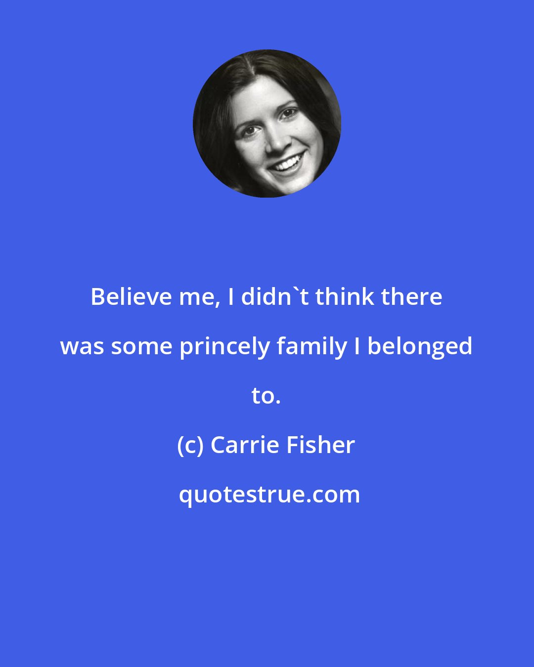 Carrie Fisher: Believe me, I didn't think there was some princely family I belonged to.