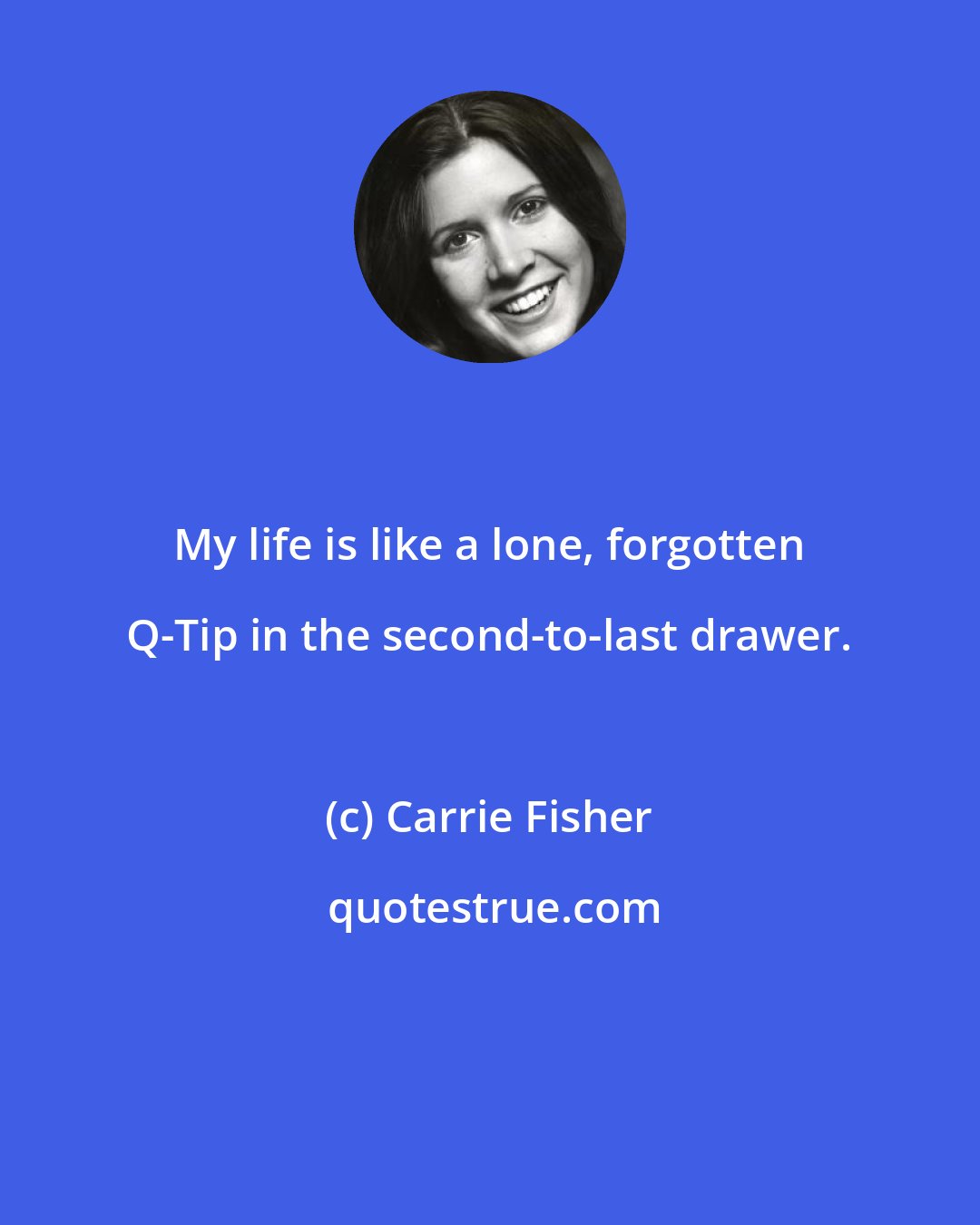 Carrie Fisher: My life is like a lone, forgotten Q-Tip in the second-to-last drawer.