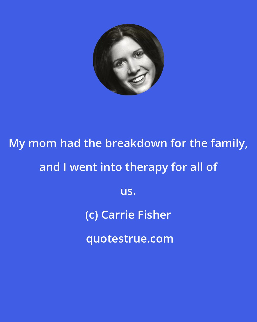 Carrie Fisher: My mom had the breakdown for the family, and I went into therapy for all of us.