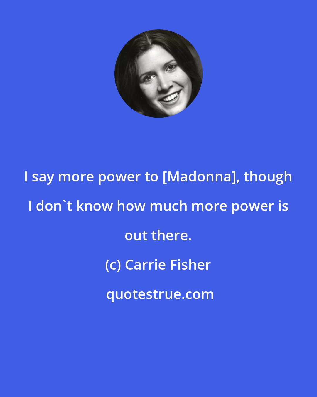 Carrie Fisher: I say more power to [Madonna], though I don't know how much more power is out there.