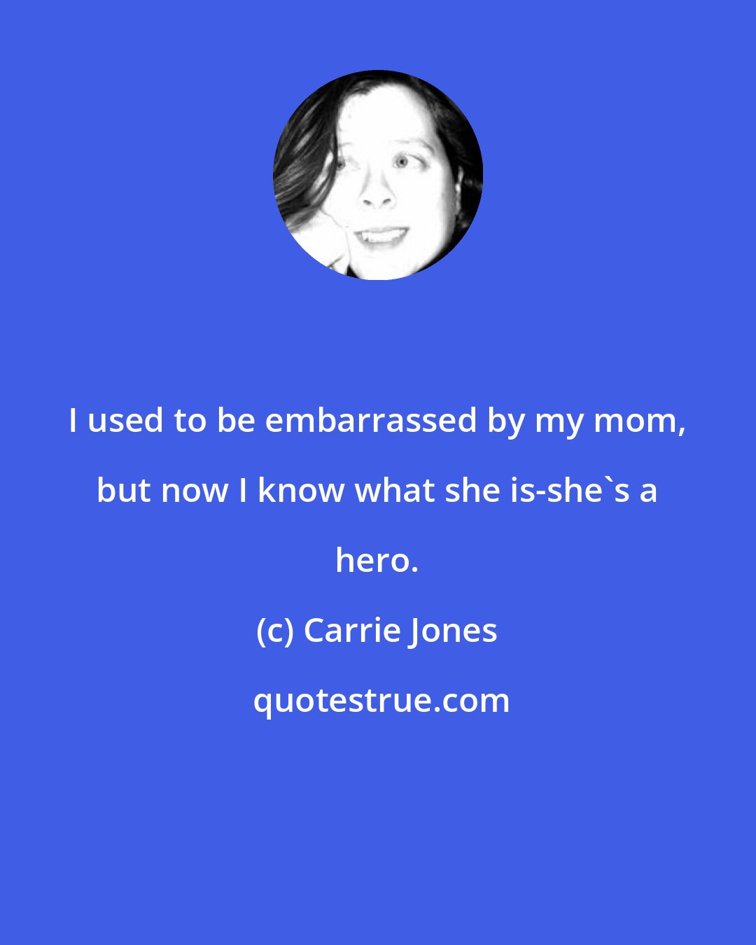 Carrie Jones: I used to be embarrassed by my mom, but now I know what she is-she's a hero.