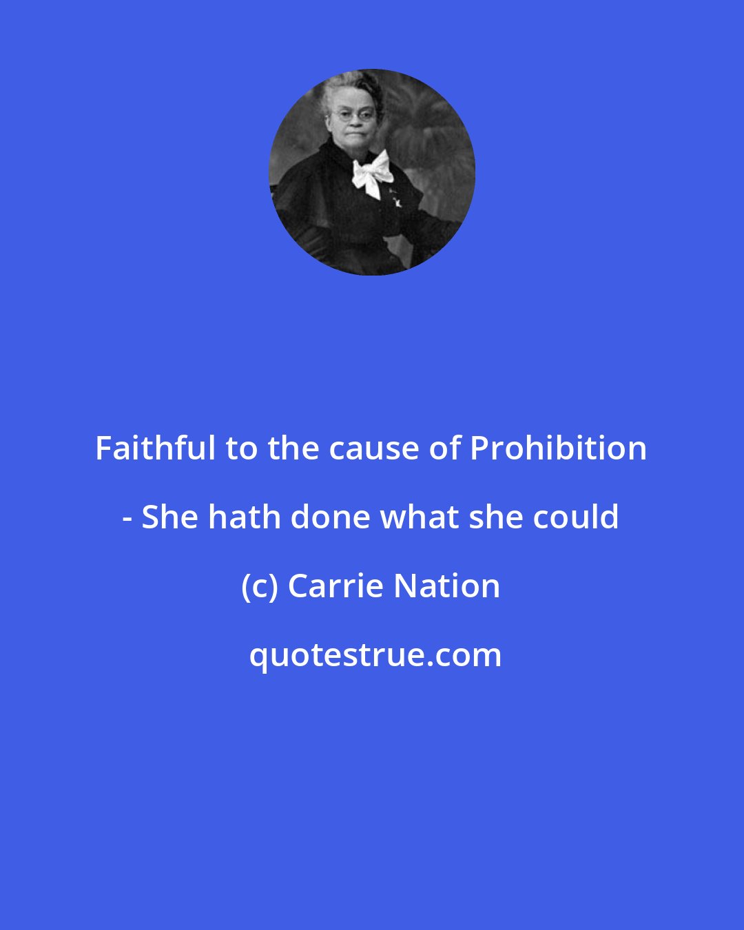 Carrie Nation: Faithful to the cause of Prohibition - She hath done what she could