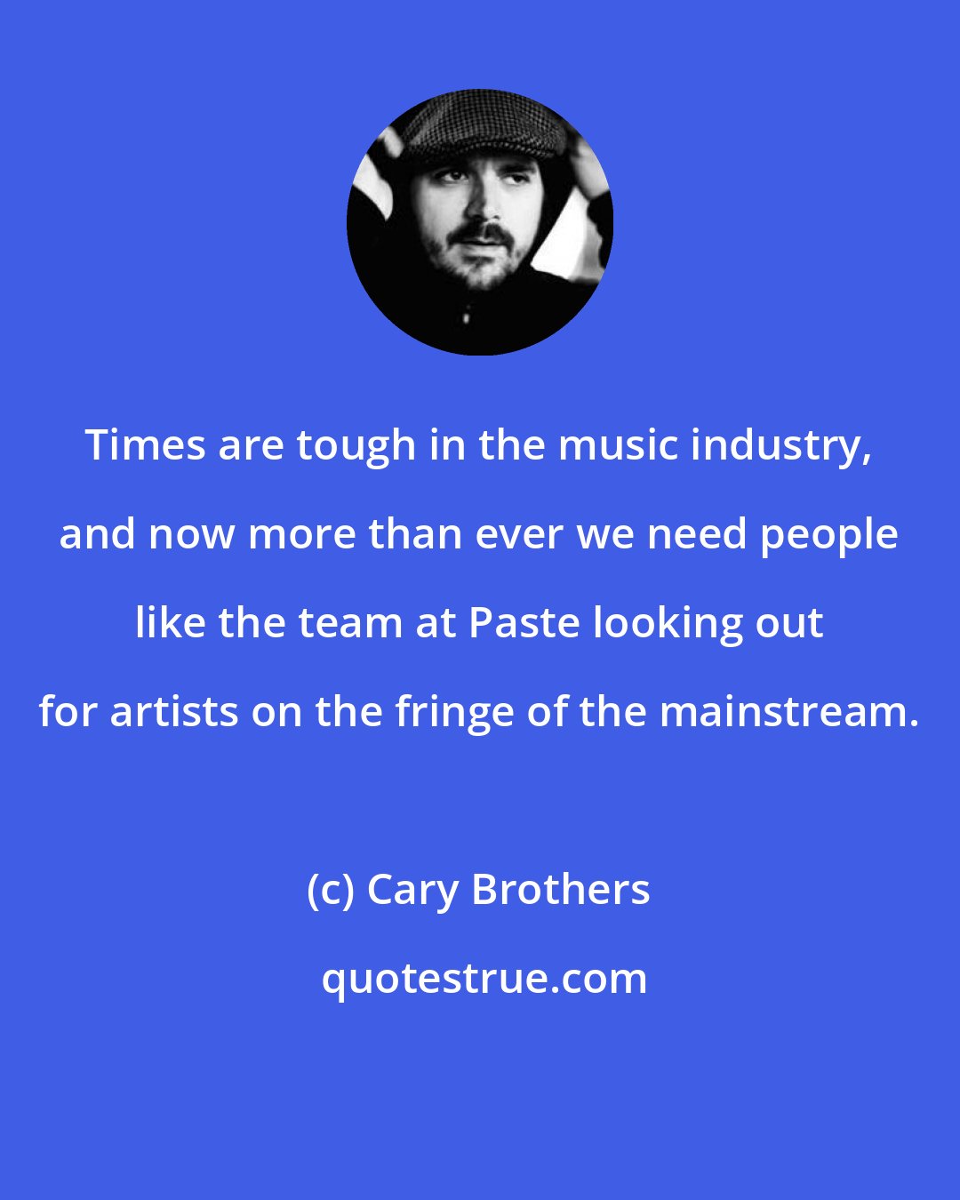 Cary Brothers: Times are tough in the music industry, and now more than ever we need people like the team at Paste looking out for artists on the fringe of the mainstream.