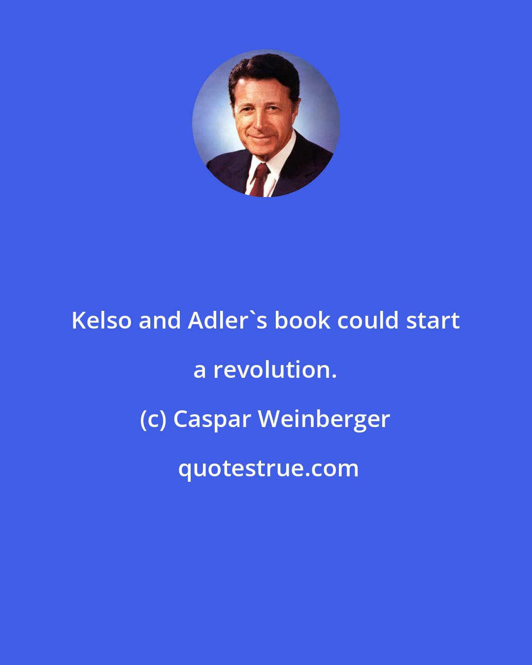 Caspar Weinberger: Kelso and Adler's book could start a revolution.