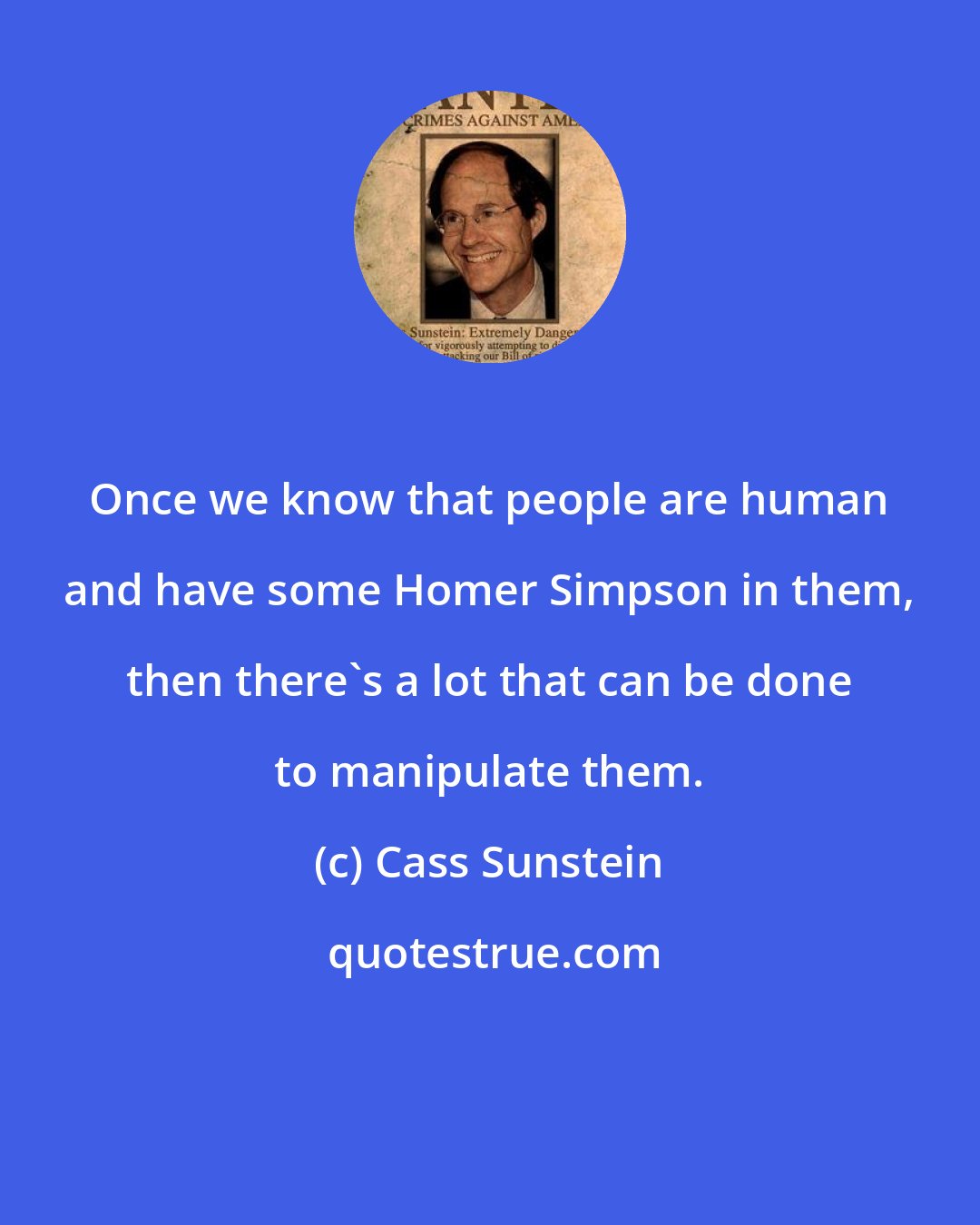Cass Sunstein: Once we know that people are human and have some Homer Simpson in them, then there's a lot that can be done to manipulate them.