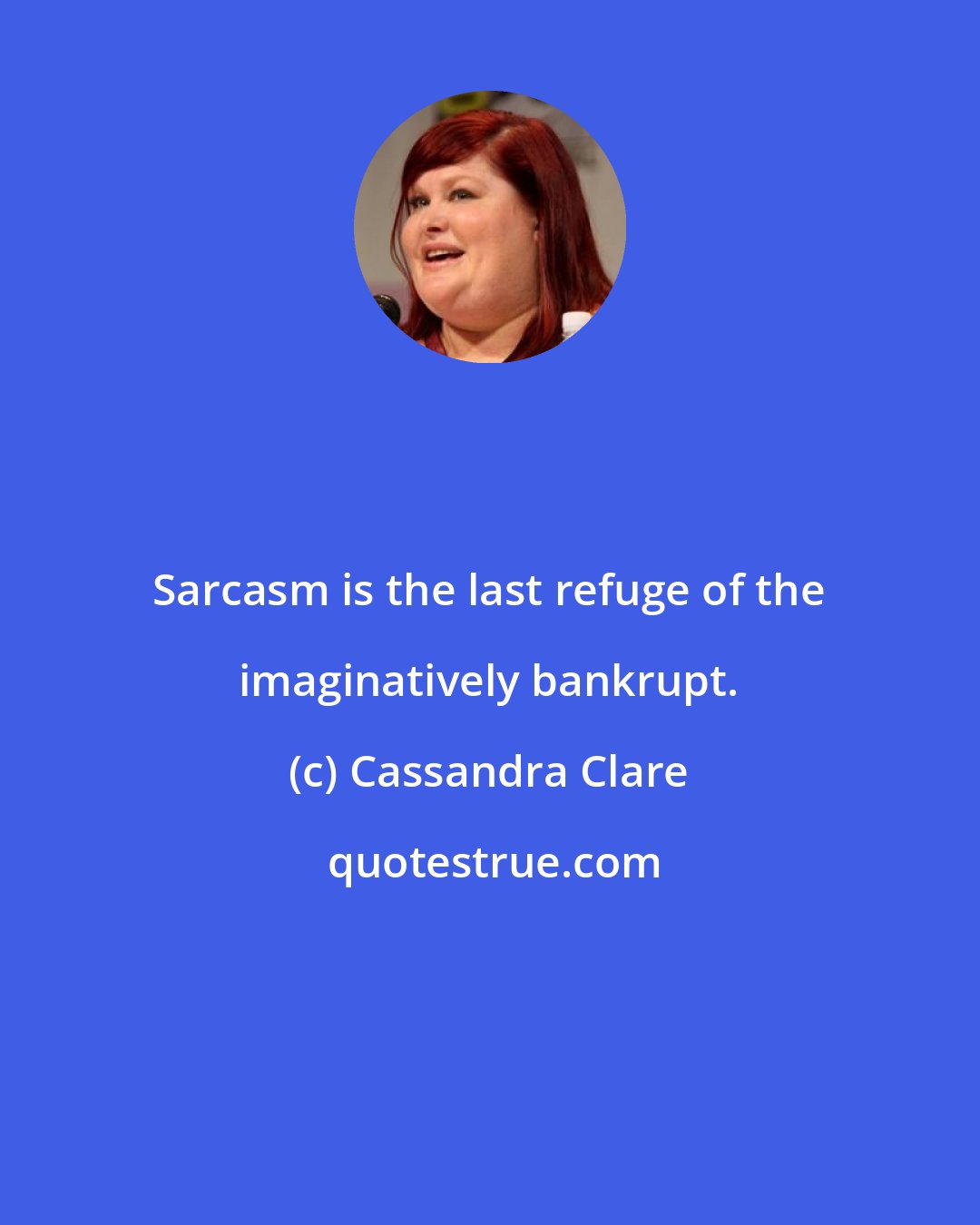 Cassandra Clare: Sarcasm is the last refuge of the imaginatively bankrupt.