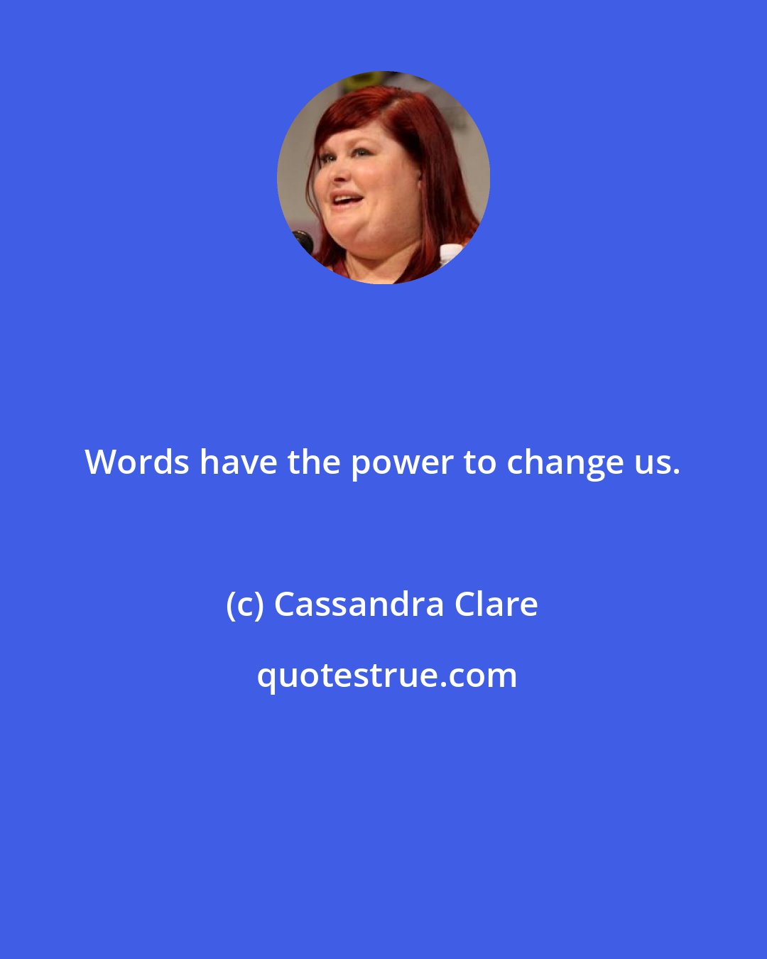 Cassandra Clare: Words have the power to change us.