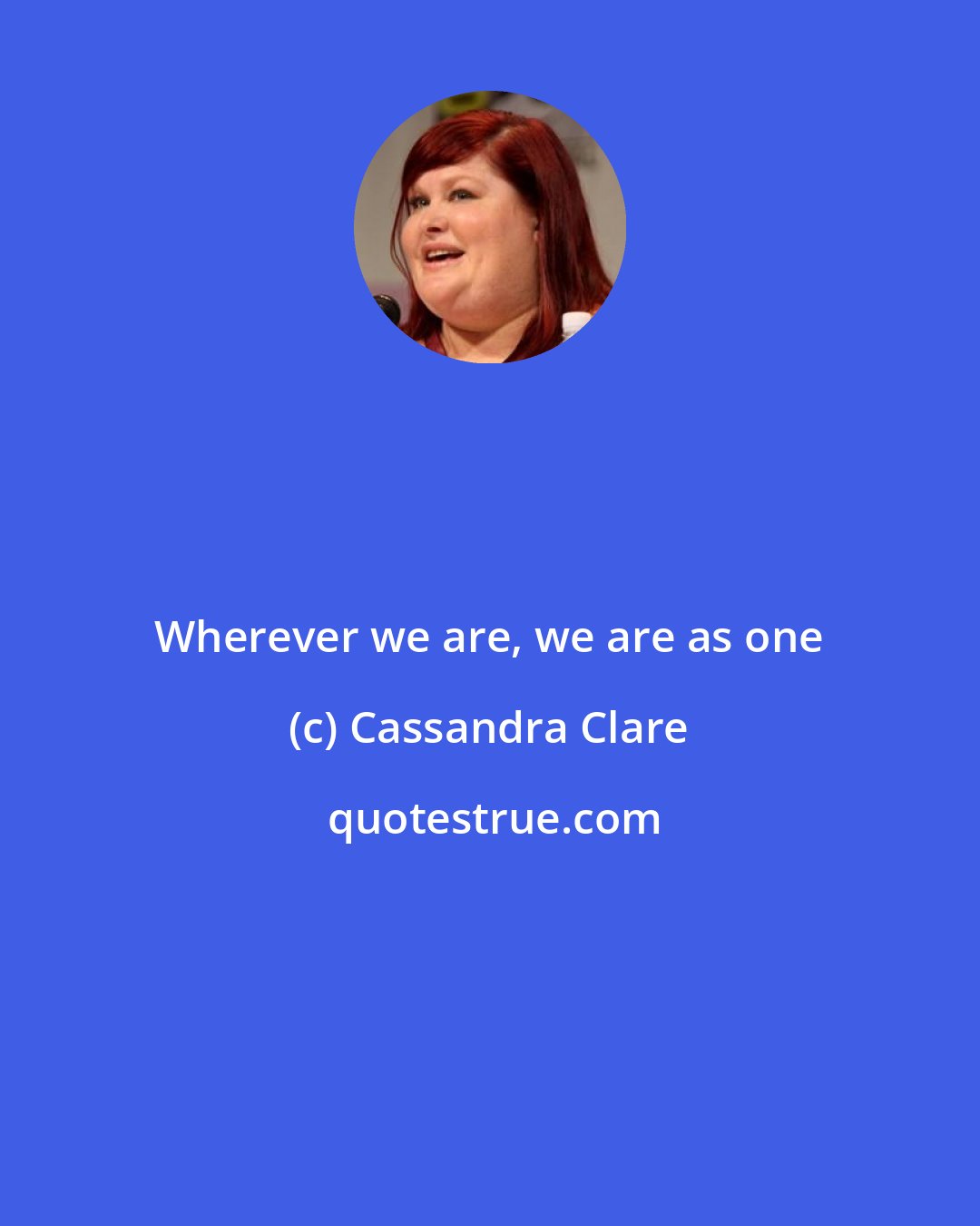 Cassandra Clare: Wherever we are, we are as one