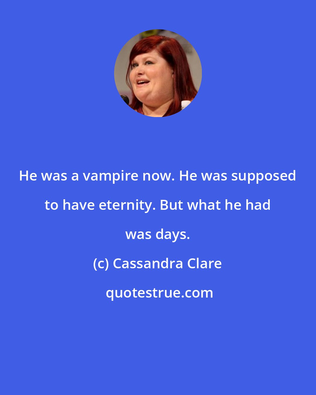 Cassandra Clare: He was a vampire now. He was supposed to have eternity. But what he had was days.