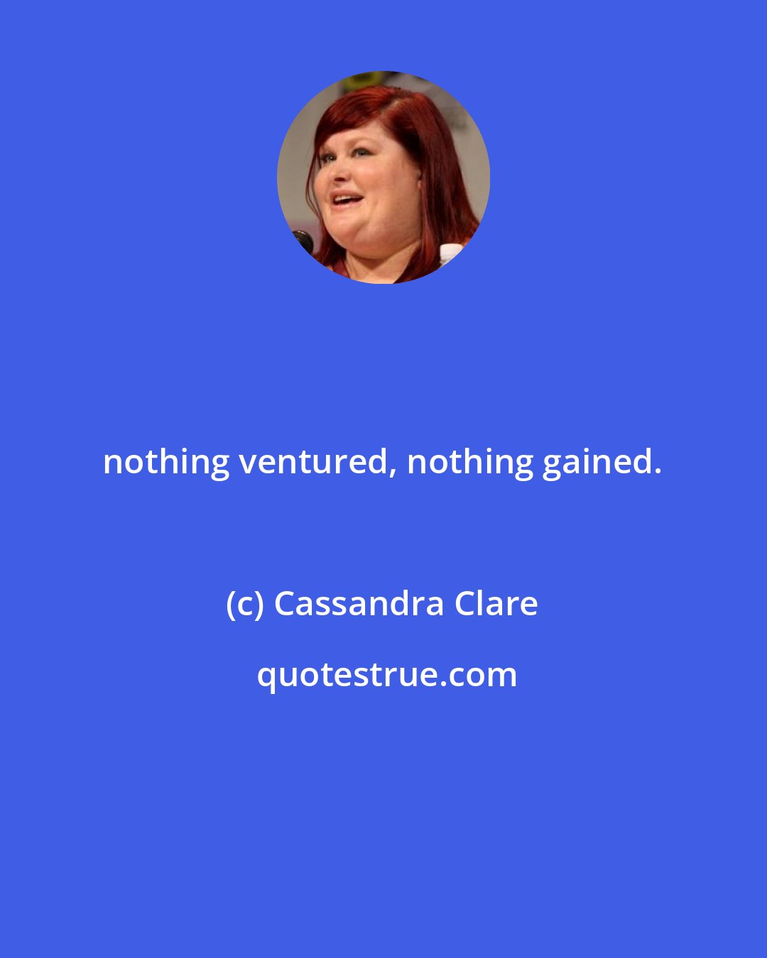 Cassandra Clare: nothing ventured, nothing gained.