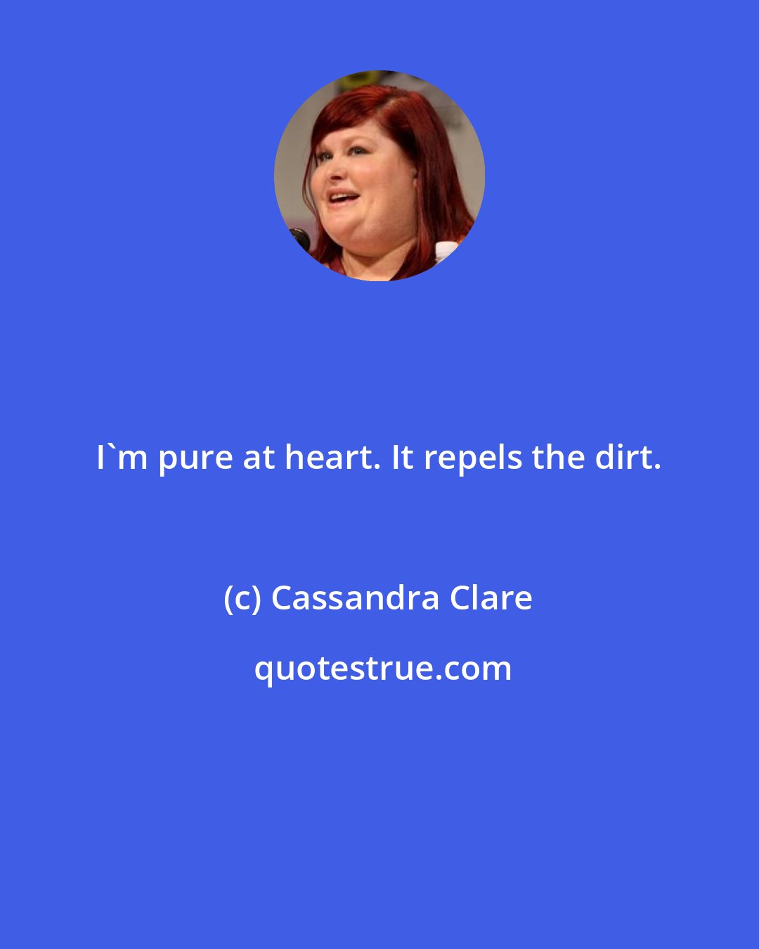 Cassandra Clare: I'm pure at heart. It repels the dirt.